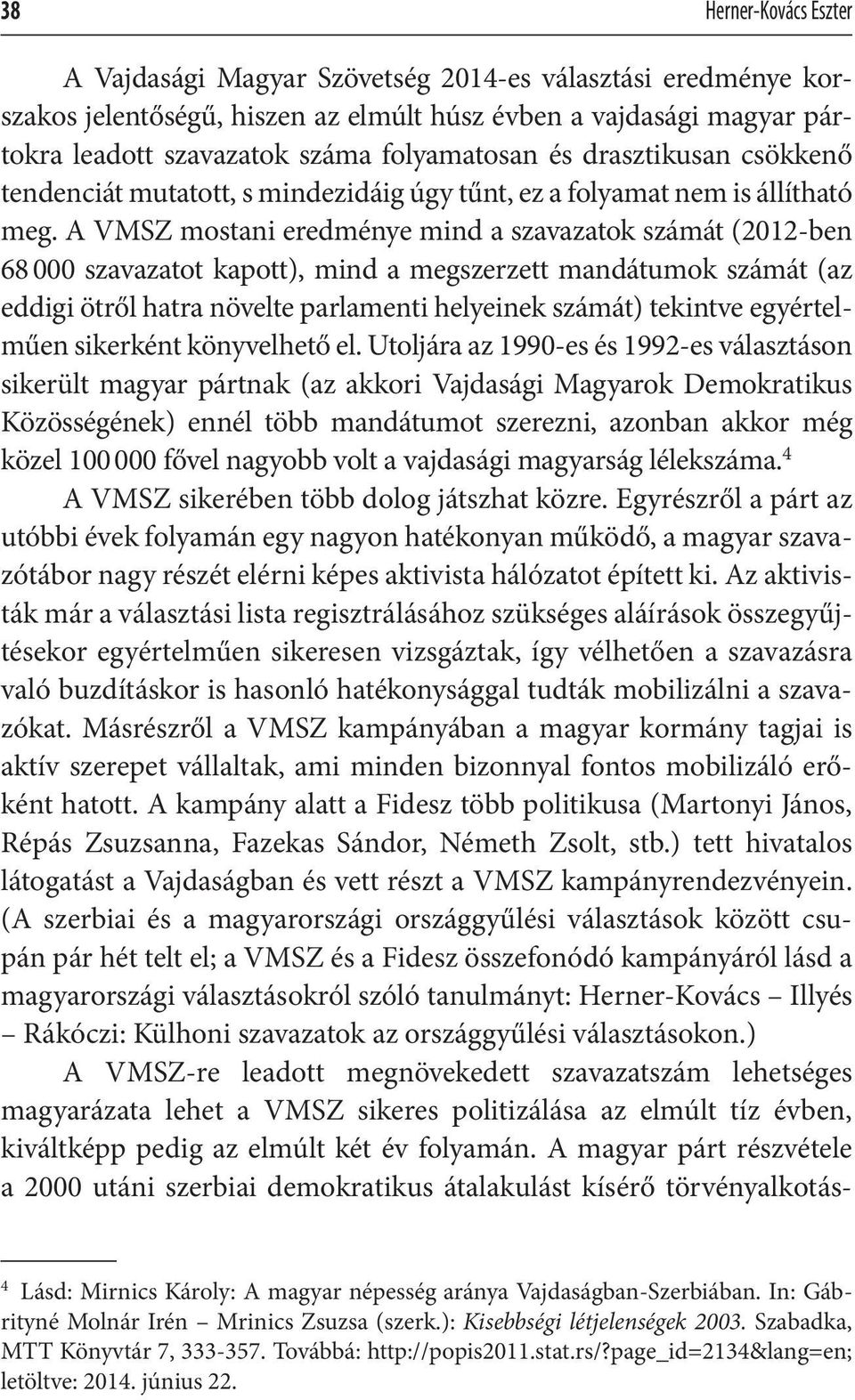 A VMSZ mostani eredménye mind a szavazatok számát (2012-ben 68 000 szavazatot kapott), mind a megszerzett mandátumok számát (az eddigi ötről hatra növelte parlamenti helyeinek számát) tekintve