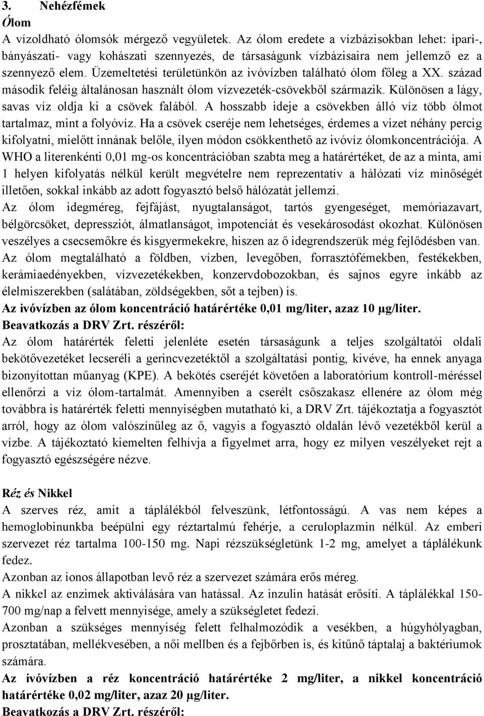 Üzemeltetési területünkön az ivóvízben található ólom főleg a XX. század második feléig általánosan használt ólom vízvezeték-csövekből származik. Különösen a lágy, savas víz oldja ki a csövek falából.