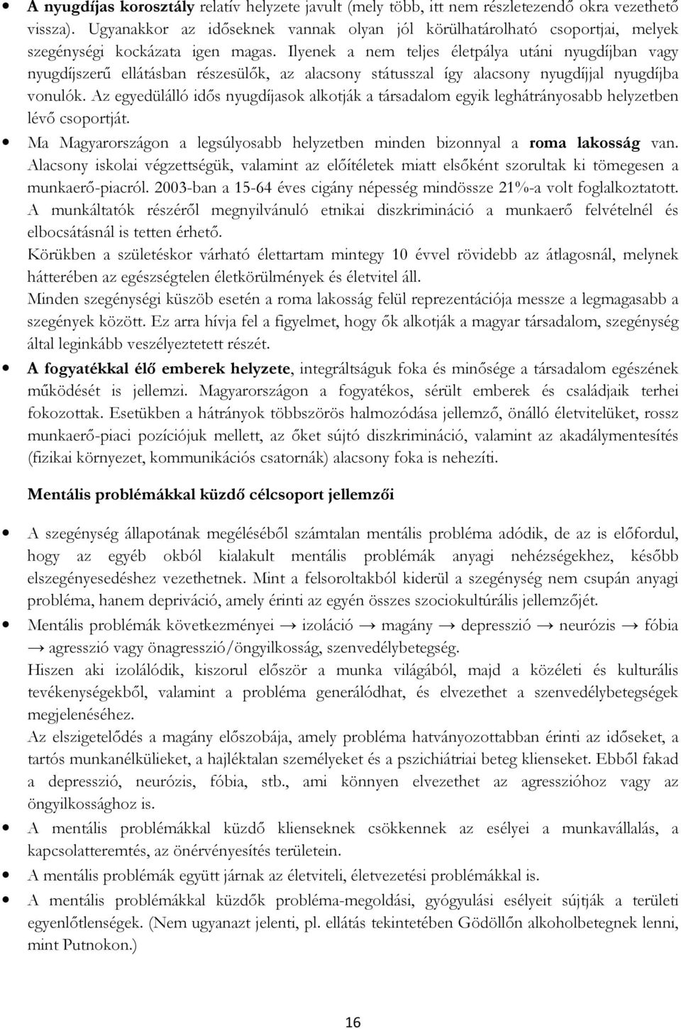 Ilyenek a nem teljes életpálya utáni nyugdíjban vagy nyugdíjszerű ellátásban részesülők, az alacsony státusszal így alacsony nyugdíjjal nyugdíjba vonulók.