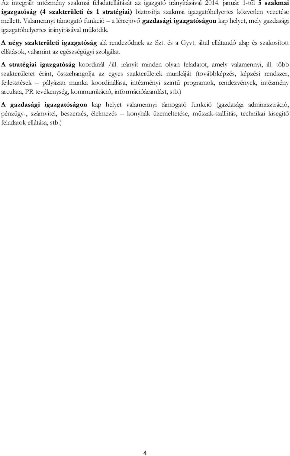 Valamennyi támogató funkció a létrejövő gazdasági igazgatóságon kap helyet, mely gazdasági igazgatóhelyettes irányításával működik. A négy szakterületi igazgatóság alá rendeződnek az Szt. és a Gyvt.