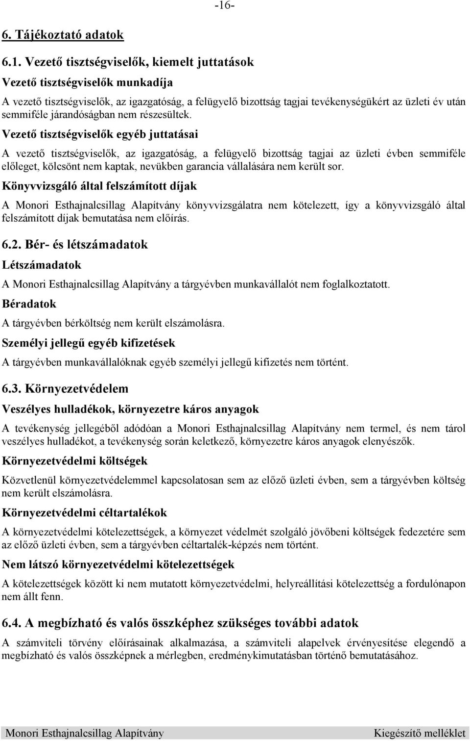 Vezet tisztségvisel k egyéb juttatásai A vezet tisztségvisel k, az igazgatóság, a felügyel bizottság tagjai az üzleti évben semmiféle el leget, kölcsönt nem kaptak, nevükben garancia vállalására nem