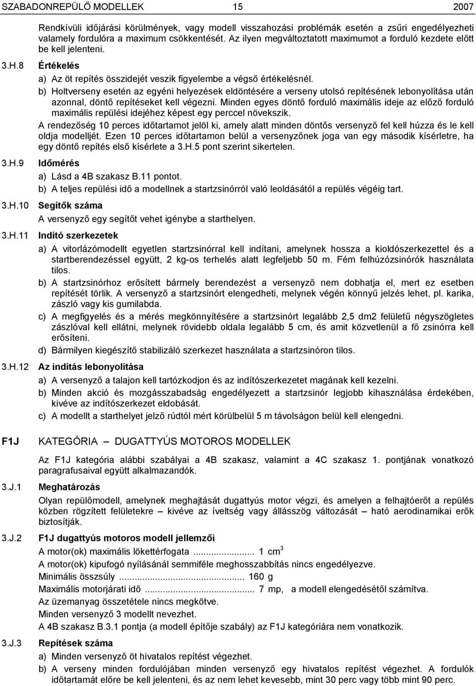 b) Holtverseny esetén az egyéni helyezések eldöntésére a verseny utolsó repítésének lebonyolítása után azonnal, döntő repítéseket kell végezni.