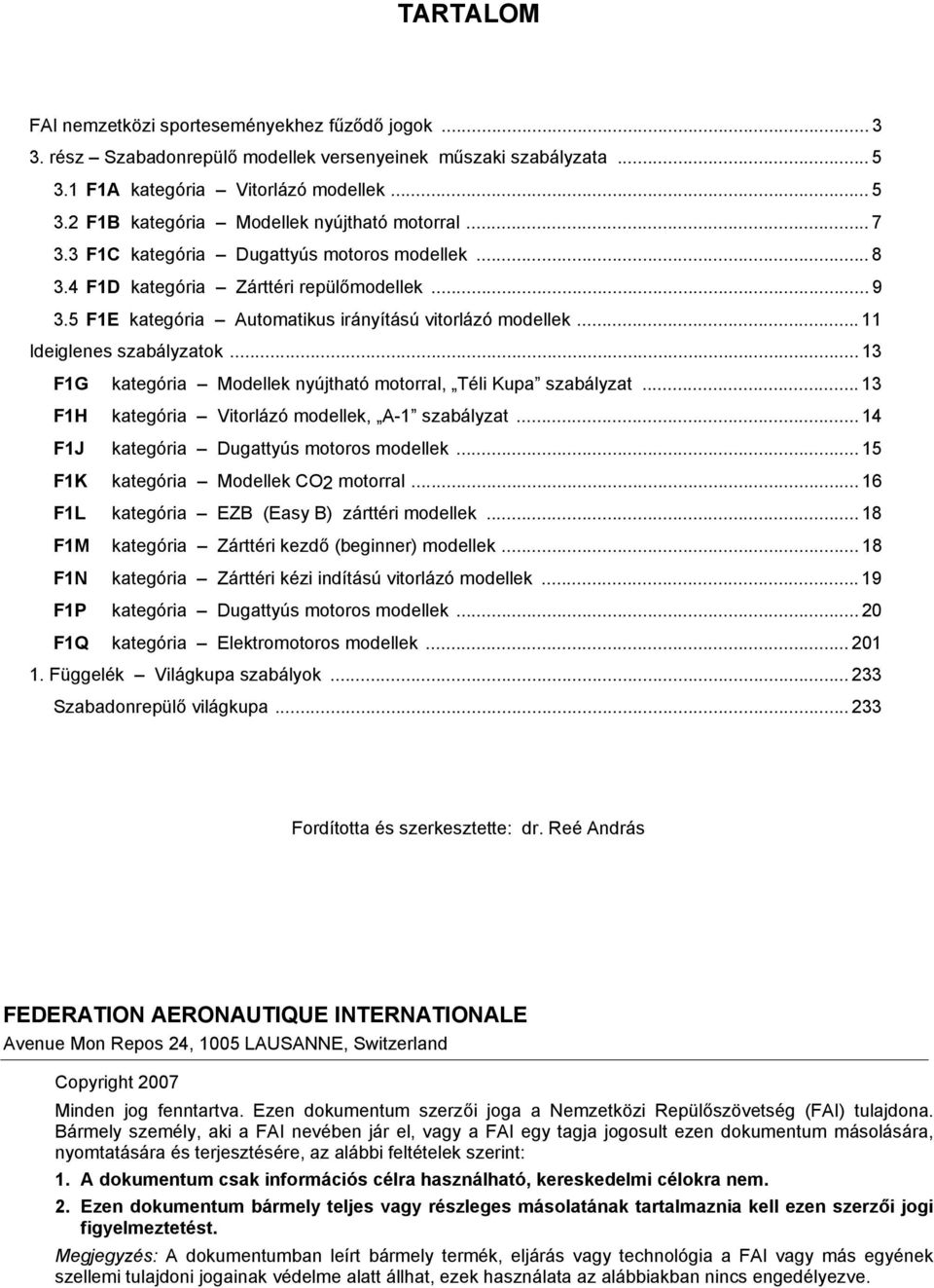 .. 13 F1G kategória Modellek nyújtható motorral, Téli Kupa szabályzat... 13 F1H kategória Vitorlázó modellek, A-1 szabályzat... 14 F1J kategória Dugattyús motoros modellek.