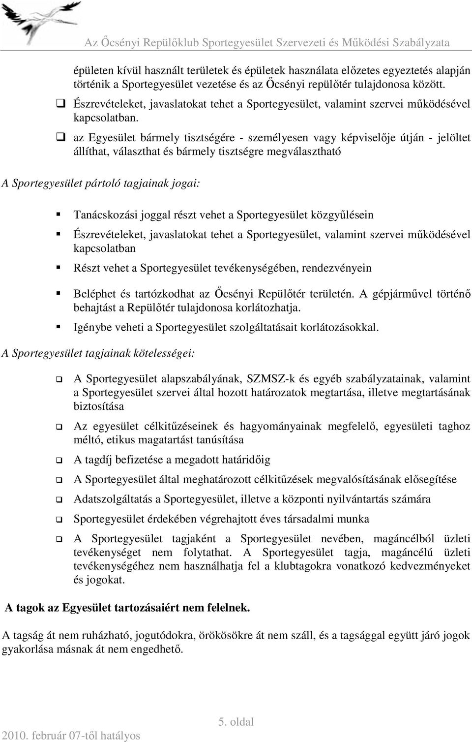 az Egyesület bármely tisztségére - személyesen vagy képviselője útján - jelöltet állíthat, választhat és bármely tisztségre megválasztható A Sportegyesület pártoló tagjainak jogai: Tanácskozási