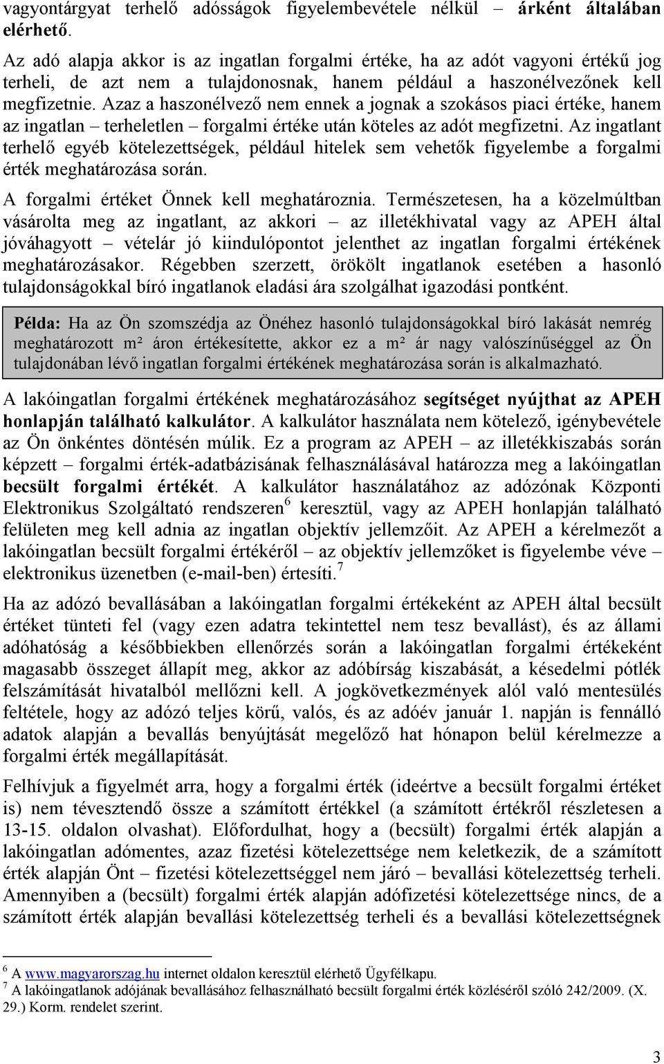 Azaz a haszonélvező nem ennek a jognak a szokásos piaci értéke, hanem az ingatlan terheletlen forgalmi értéke után köteles az adót megfizetni.