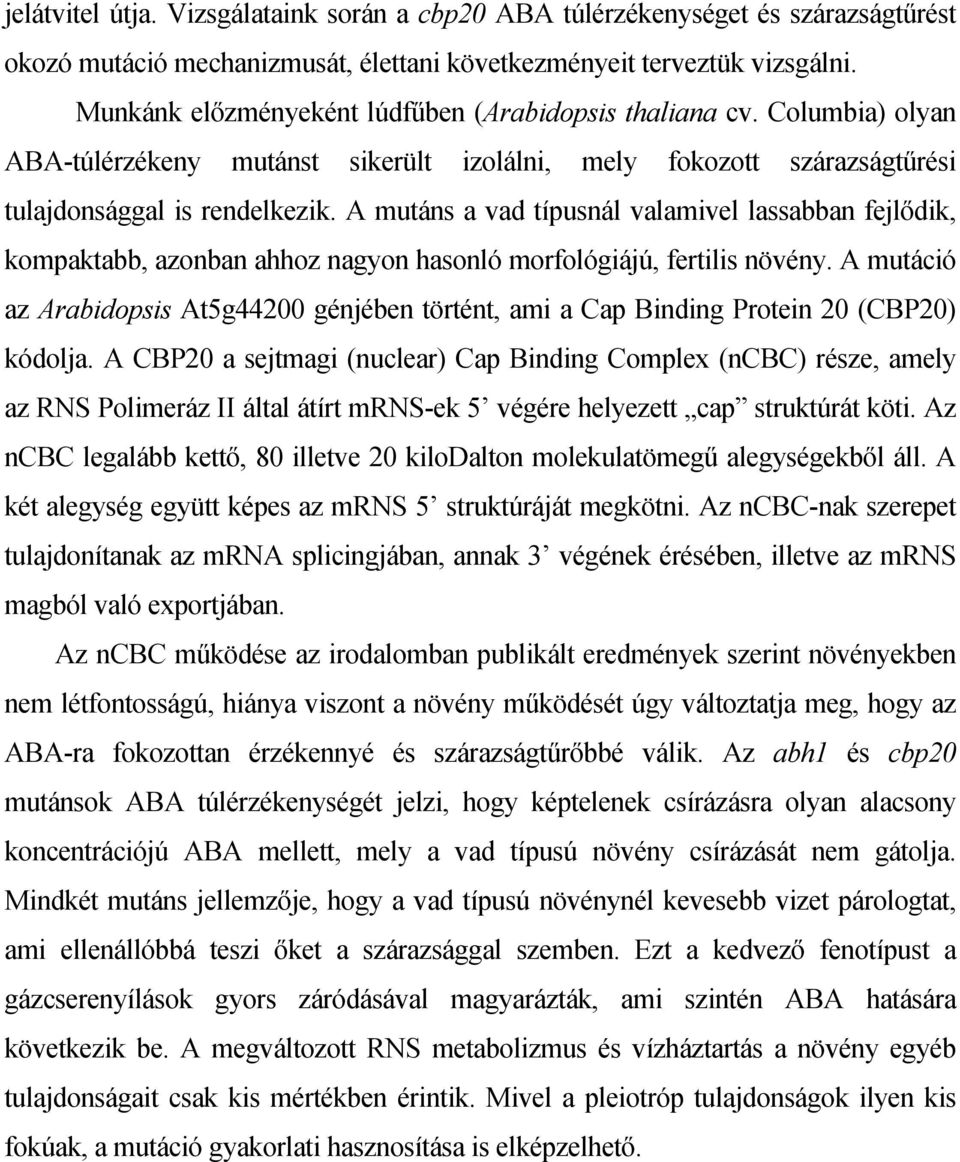 A mutáns a vad típusnál valamivel lassabban fejlődik, kompaktabb, azonban ahhoz nagyon hasonló morfológiájú, fertilis növény.