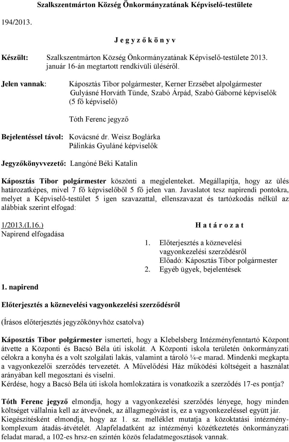 Jelen vannak: Káposztás Tibor polgármester, Kerner Erzsébet alpolgármester Gulyásné Horváth Tünde, Szabó Árpád, Szabó Gáborné képviselők (5 fő képviselő) Tóth Ferenc jegyző Bejelentéssel távol: