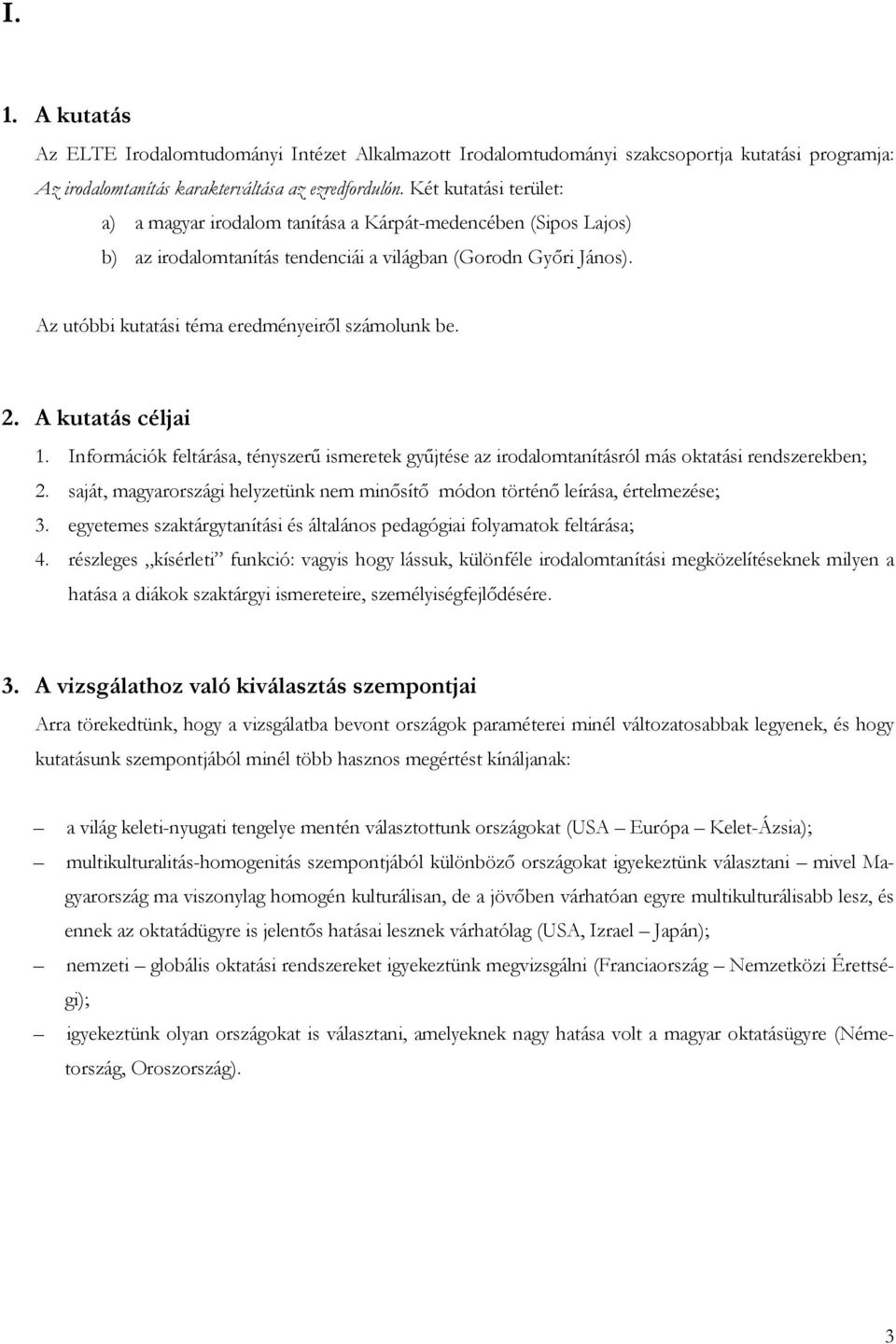 Az utóbbi kutatási téma eredményeiről számolunk be. 2. A kutatás céljai 1. Információk feltárása, tényszerű ismeretek gyűjtése az irodalomtanításról más oktatási rendszerekben; 2.