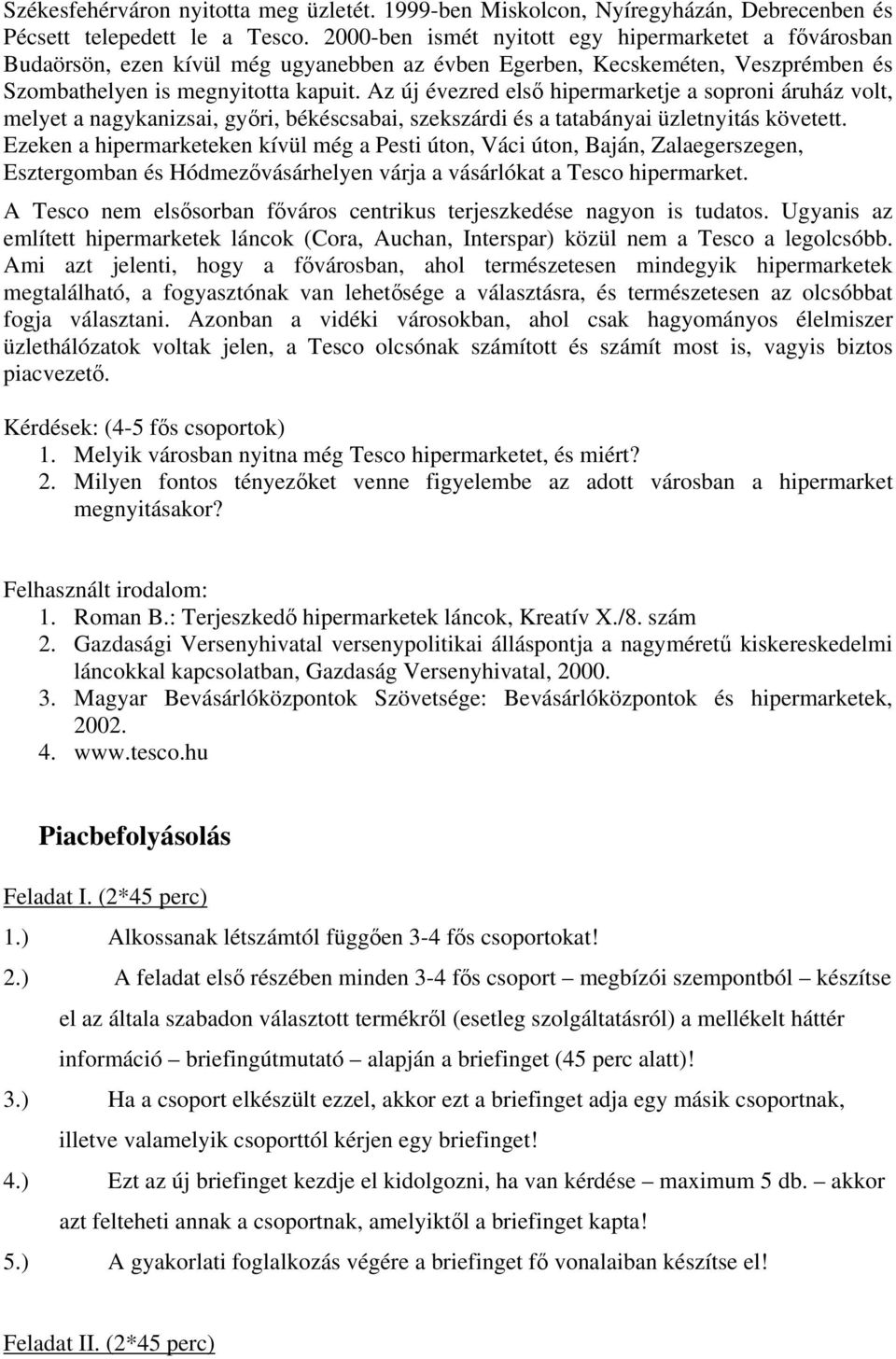 Az új évezred első hipermarketje a soproni áruház volt, melyet a nagykanizsai, győri, békéscsabai, szekszárdi és a tatabányai üzletnyitás követett.