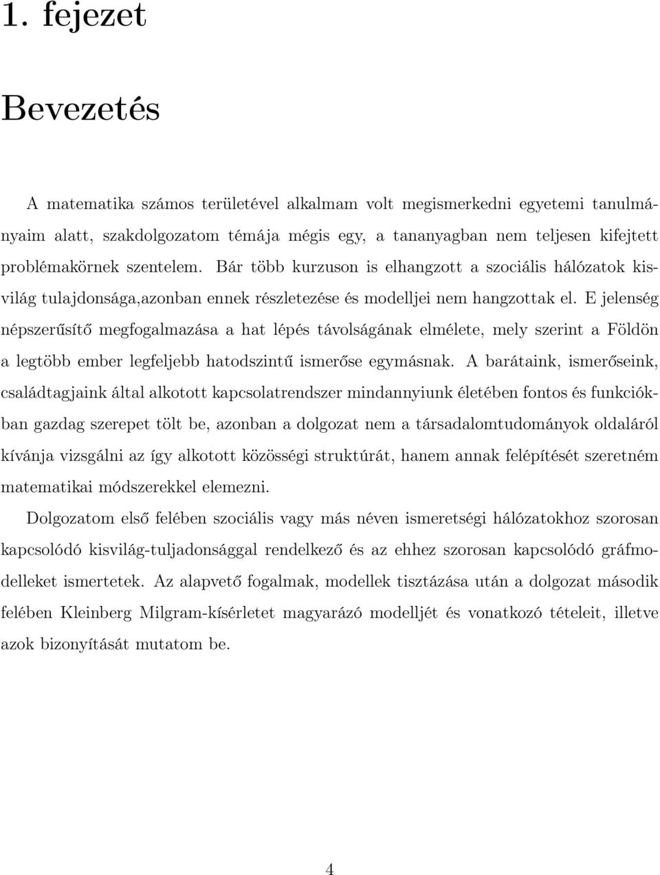 E jelenség népszerűsítő megfogalmazása a hat lépés távolságának elmélete, mely szerint a Földön a legtöbb ember legfeljebb hatodszintű ismerőse egymásnak.