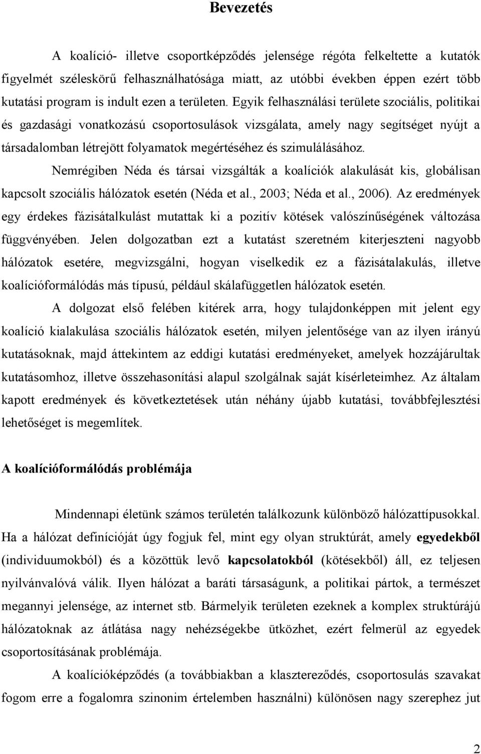 Egyik felhasználási területe szociális, politikai és gazdasági vonatkozású csoportosulások vizsgálata, amely nagy segítséget nyújt a társadalomban létrejött folyamatok megértéséhez és szimulálásához.