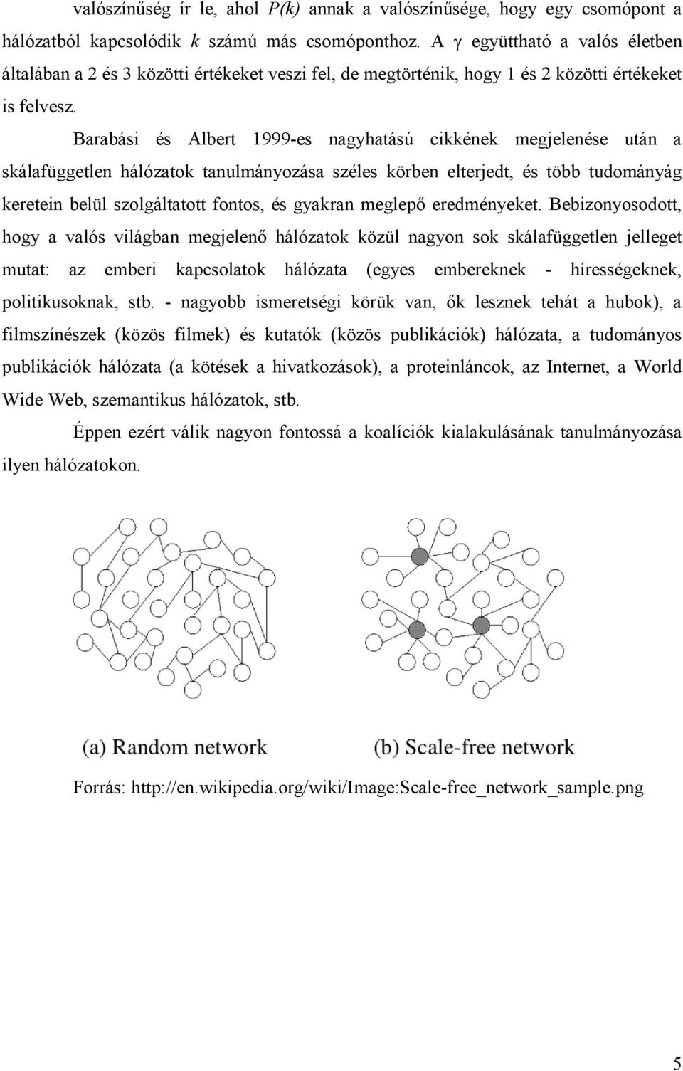 Barabási és Albert 1999-es nagyhatású cikkének megjelenése után a skálafüggetlen hálózatok tanulmányozása széles körben elterjedt, és több tudományág keretein belül szolgáltatott fontos, és gyakran