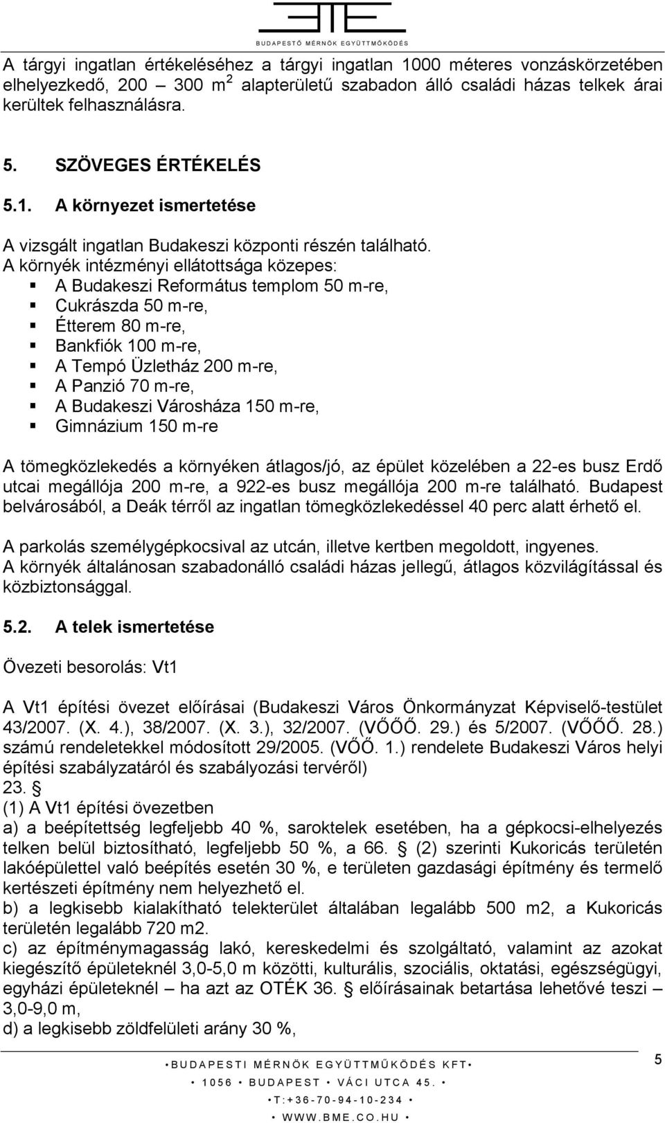 A környék intézményi ellátottsága közepes: A Budakeszi Református templom 50 m-re, Cukrászda 50 m-re, Étterem 80 m-re, Bankfiók 100 m-re, A Tempó Üzletház 200 m-re, A Panzió 70 m-re, A Budakeszi