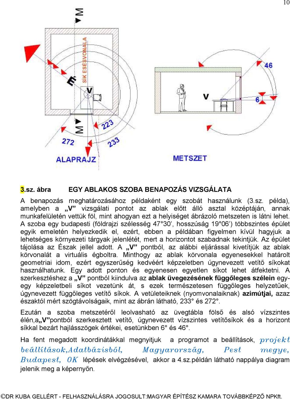 jelenlétét, mert a horizontot szabadnak tekintjük. Az épület tájolása az Észak jellel adott. A V pontból, az alábbi eljárással kivetítjük az ablak körvonalát a virtuális égboltra.