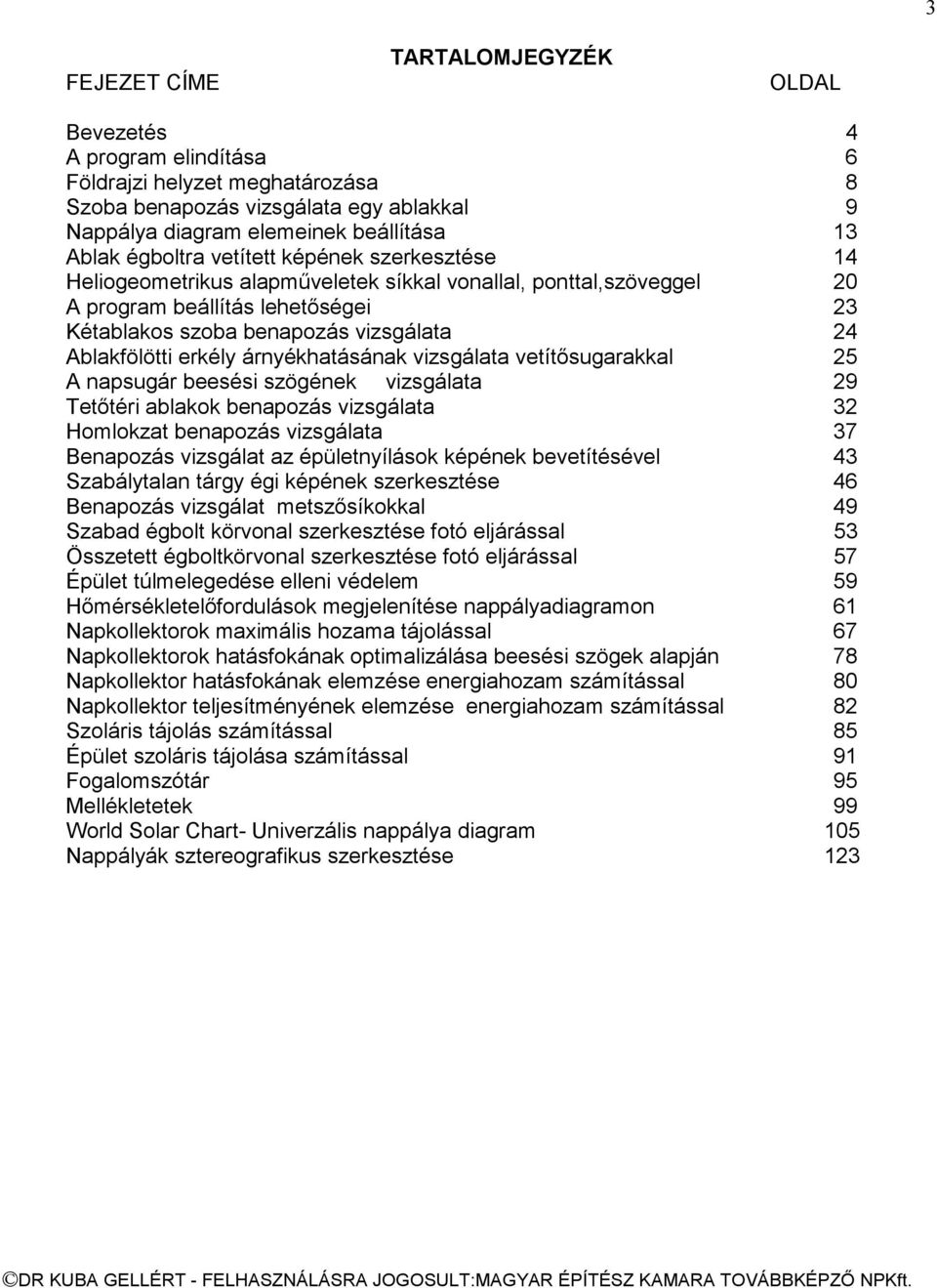 erkély árnyékhatásának vizsgálata vetítősugarakkal 25 A napsugár beesési szögének vizsgálata 29 Tetőtéri ablakok benapozás vizsgálata 32 Homlokzat benapozás vizsgálata 37 Benapozás vizsgálat az