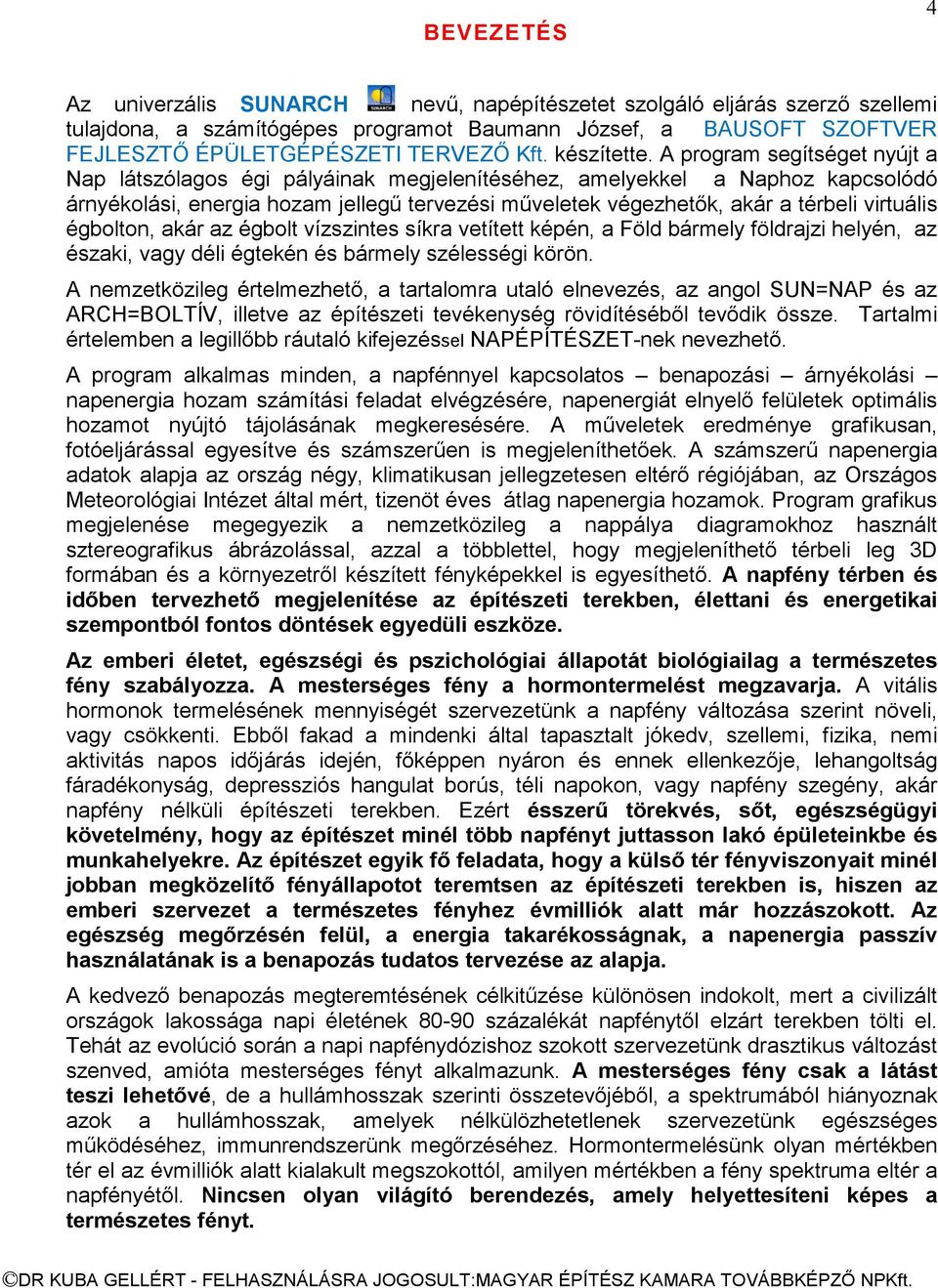 A program segítséget nyújt a Nap látszólagos égi pályáinak megjelenítéséhez, amelyekkel a Naphoz kapcsolódó árnyékolási, energia hozam jellegű tervezési műveletek végezhetők, akár a térbeli virtuális