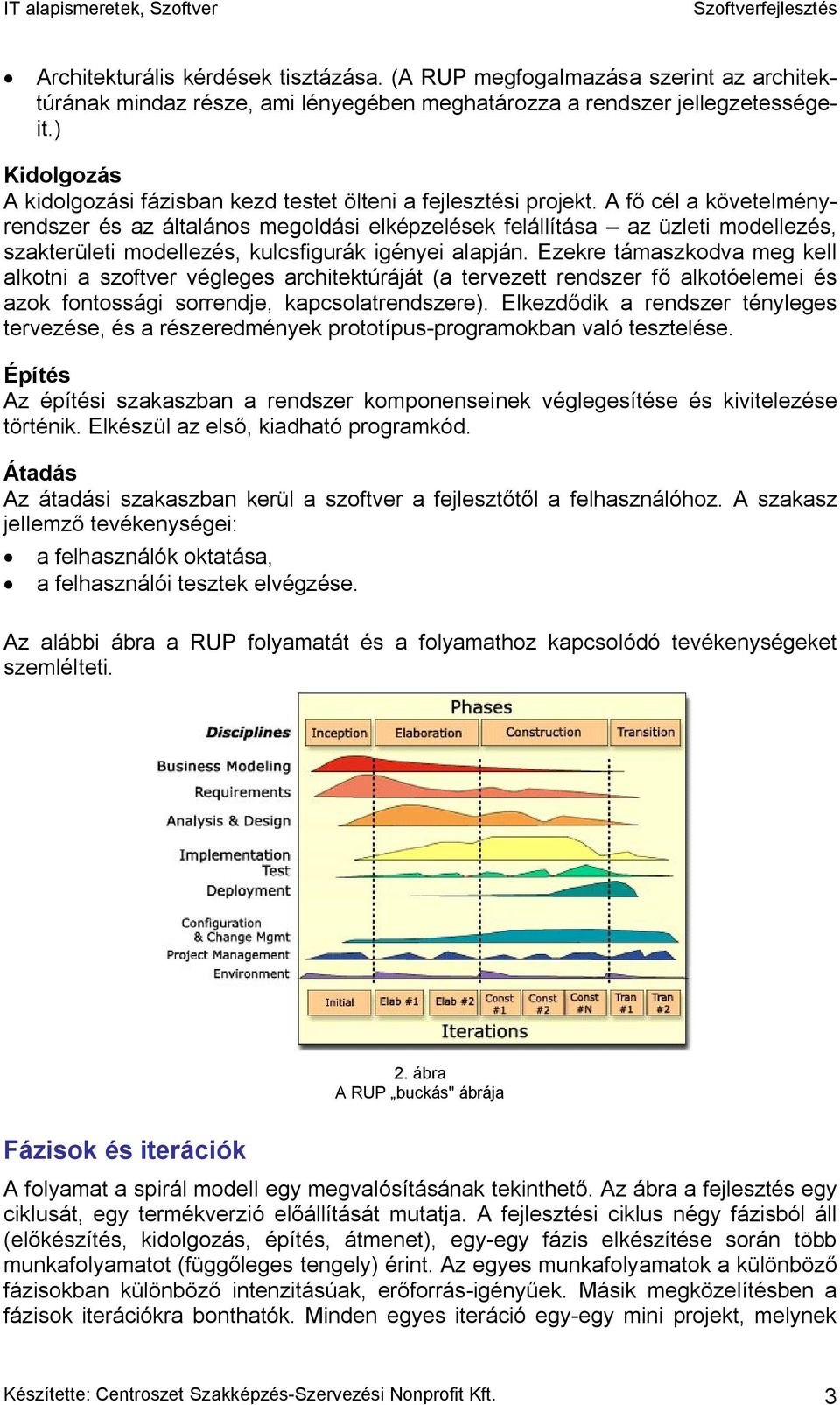 A fő cél a követelményrendszer és az általános megoldási elképzelések felállítása az üzleti modellezés, szakterületi modellezés, kulcsfigurák igényei alapján.