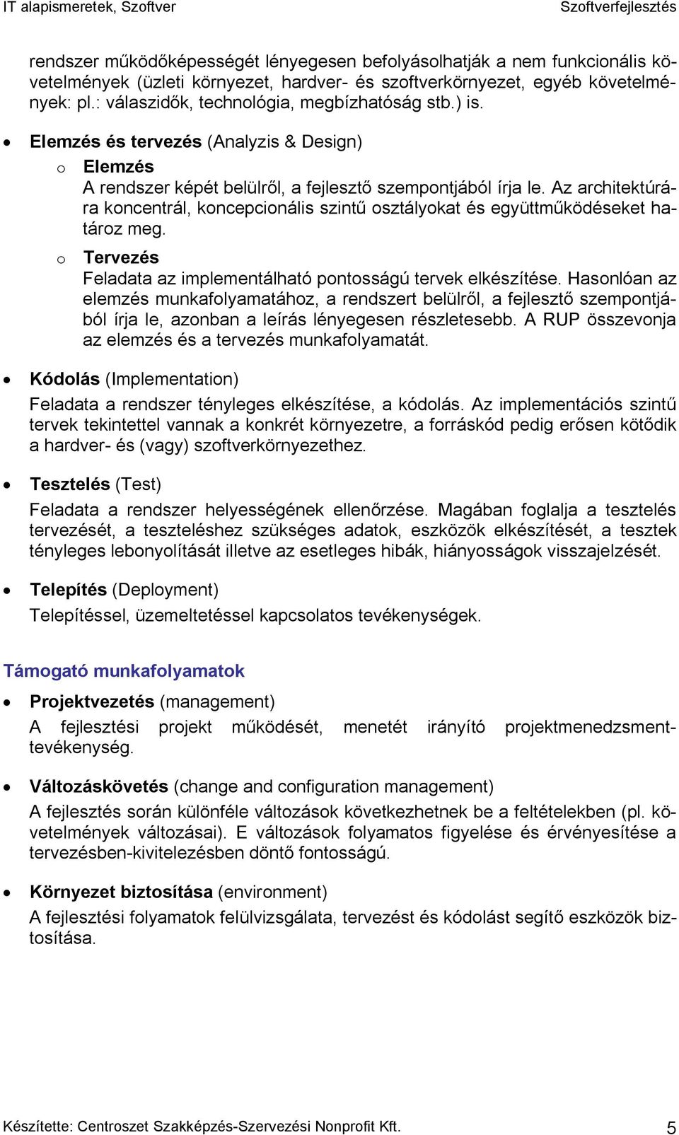 Az architektúrára koncentrál, koncepcionális szintű osztályokat és együttműködéseket határoz meg. o Tervezés Feladata az implementálható pontosságú tervek elkészítése.