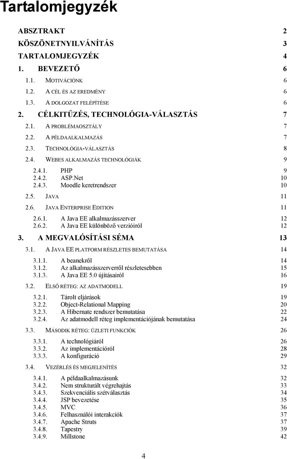 JAVA ENTERPRISE EDITION 11 2.6.1. A Java EE alkalmazásszerver 12 2.6.2. A Java EE különböző verzióiról 12 3. A MEGVALÓSÍTÁSI SÉMA 13 3.1. A JAVA EE PLATFORM RÉSZLETES BEMUTATÁSA 14 3.1.1. A beanekről 14 3.