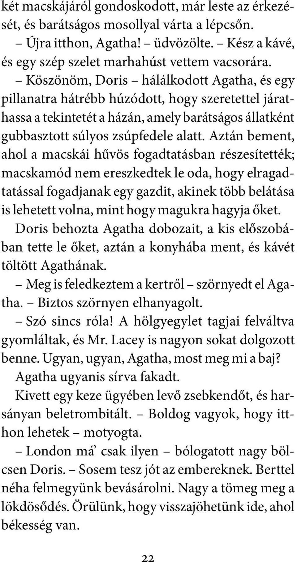 Aztán bement, ahol a macskái hűvös fogadtatásban részesítették; macskamód nem ereszkedtek le oda, hogy elragadtatással fogadjanak egy gazdit, akinek több belátása is lehetett volna, mint hogy magukra