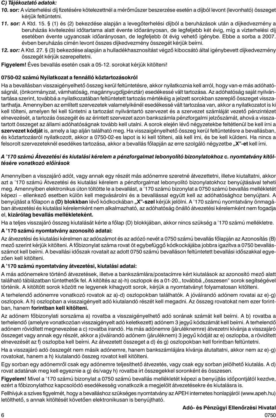 esetében évente ugyancsak idõarányosan, de legfeljebb öt évig vehetõ igénybe. Ebbe a sorba a 2007. évben beruházás címén levont összes díjkedvezmény összegét kérjük beírni. 12. sor: A Ktd. 27.