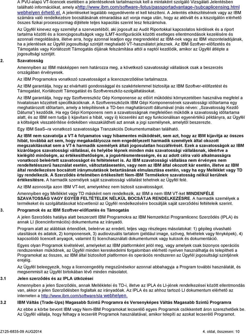 A Jelentés elkészítésének vagy az IBM számára való rendelkezésre bocsátásának elmaradása azt vonja maga után, hogy az aktivált és a kiszolgálón elérhető összes fizikai processzormag díjtétele teljes