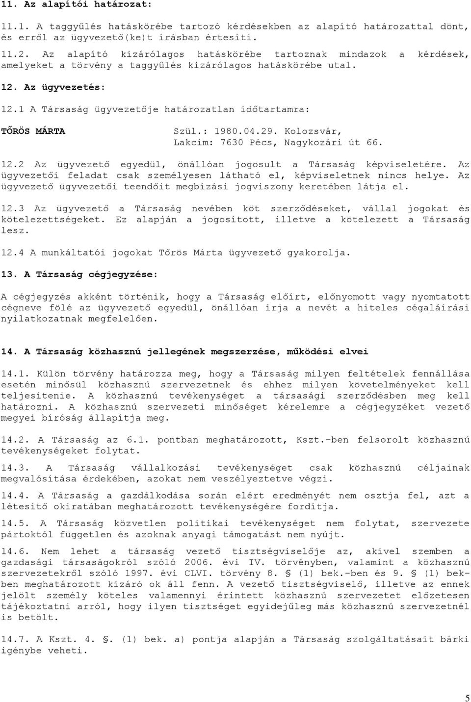 1 A Társaság ügyvezetője határozatlan időtartamra: TŐRÖS MÁRTA Szül.: 1980.04.29. Kolozsvár, Lakcím: 7630 Pécs, Nagykozári út 66. 12.2 Az ügyvezető egyedül, önállóan jogosult a Társaság képviseletére.