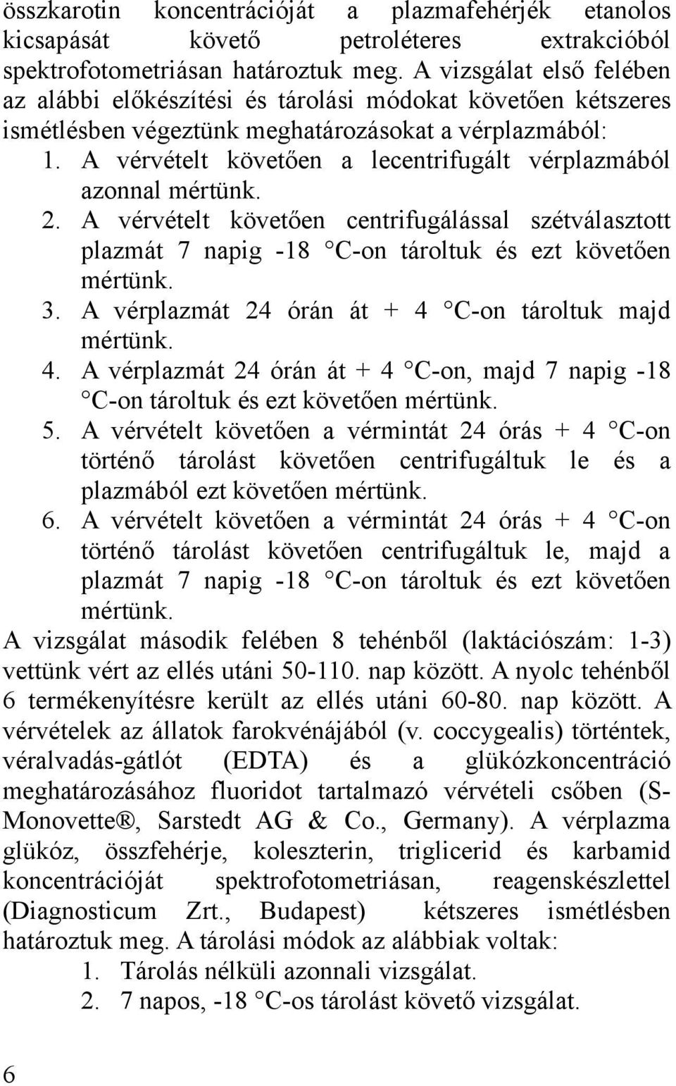 A vérvételt követően a lecentrifugált vérplazmából azonnal mértünk. 2. A vérvételt követően centrifugálással szétválasztott plazmát 7 napig -18 C-on tároltuk és ezt követően mértünk. 3.