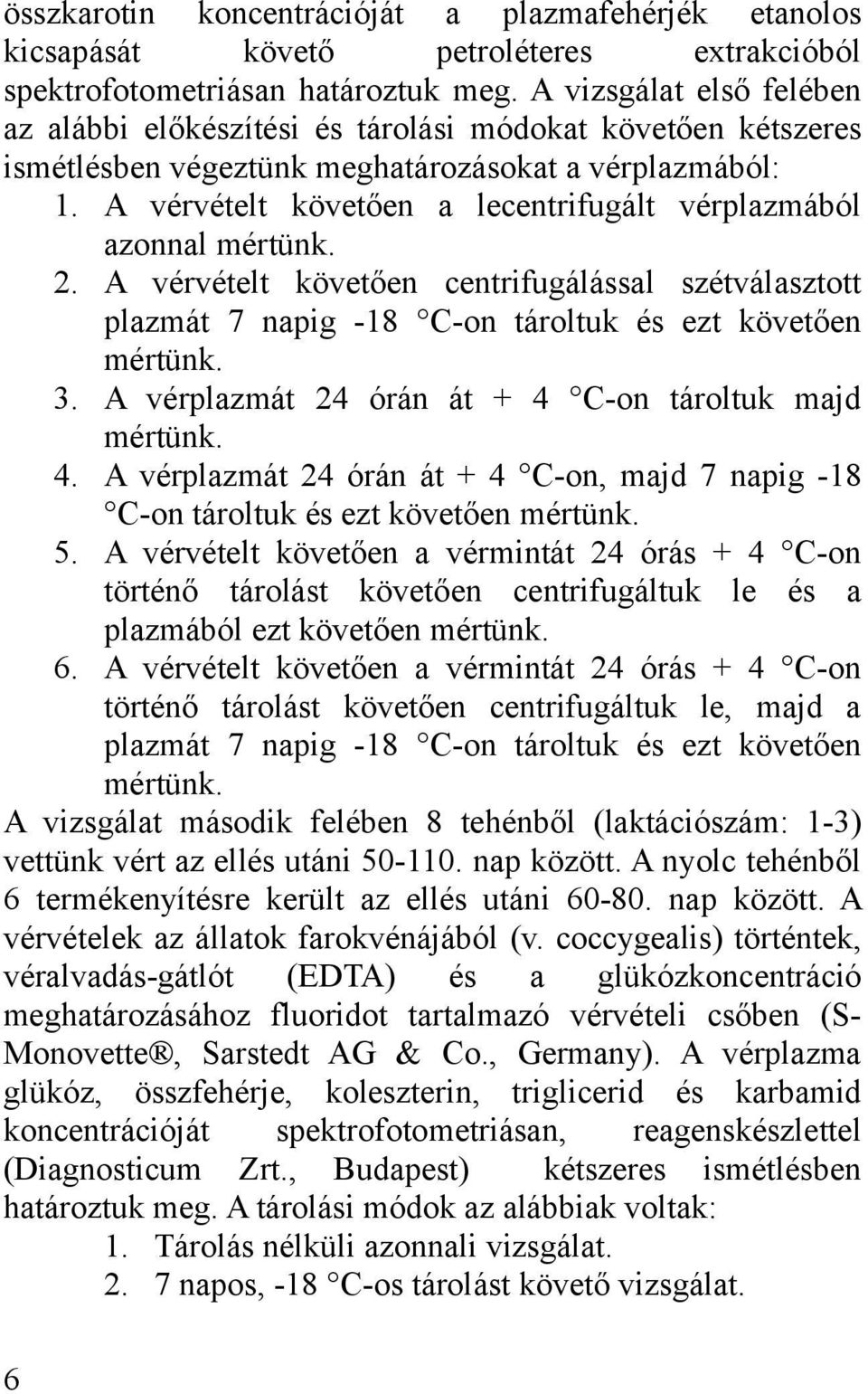 A vérvételt követően a lecentrifugált vérplazmából azonnal mértünk. 2. A vérvételt követően centrifugálással szétválasztott plazmát 7 napig -18 C-on tároltuk és ezt követően mértünk. 3.