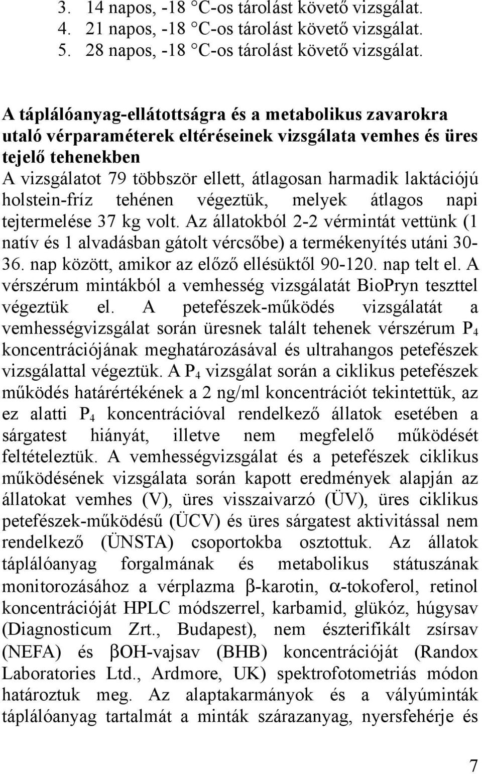 holstein-fríz tehénen végeztük, melyek átlagos napi tejtermelése 37 kg volt. Az állatokból 2-2 vérmintát vettünk (1 natív és 1 alvadásban gátolt vércsőbe) a termékenyítés utáni 30-36.