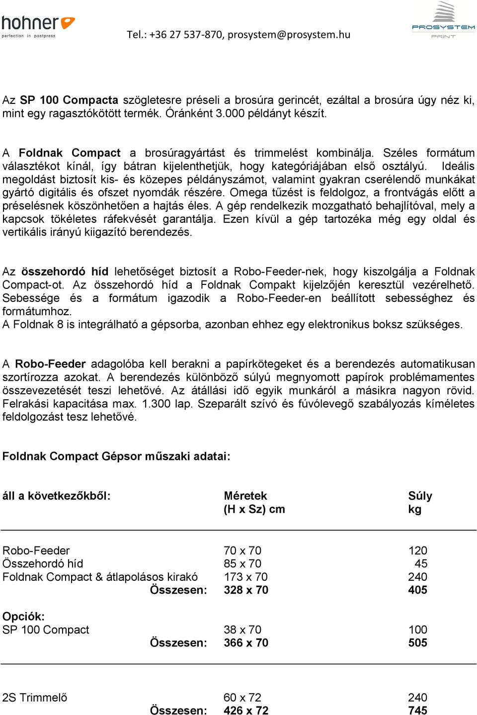 Ideális megoldást biztosít kis- és közepes példányszámot, valamint gyakran cserélendő munkákat gyártó digitális és ofszet nyomdák részére.