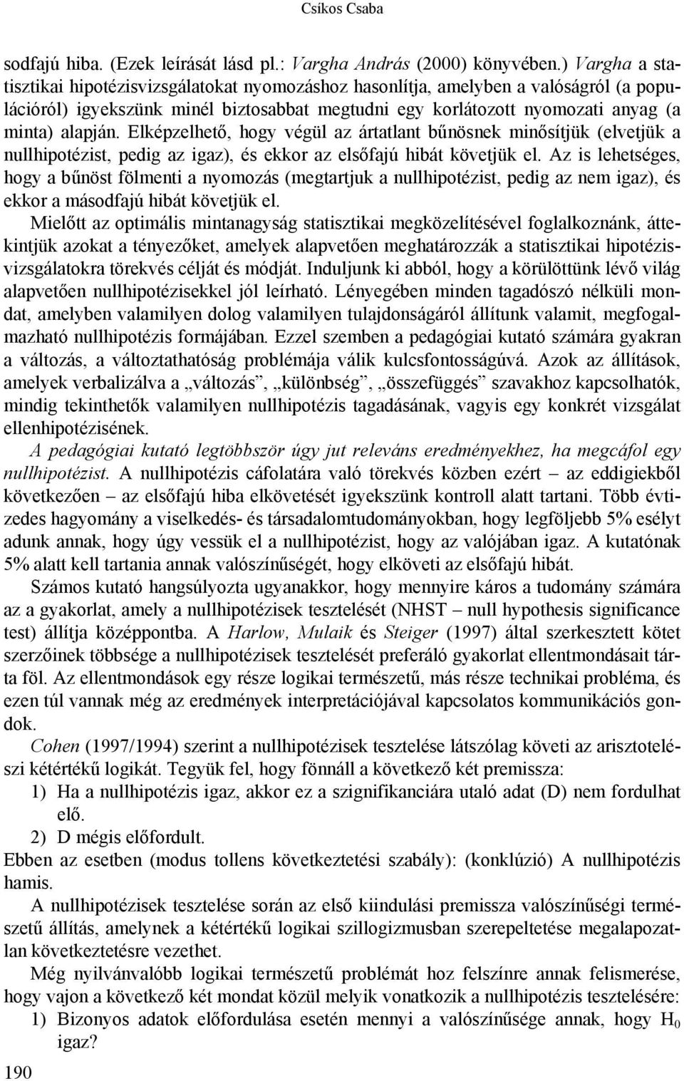 Elképzelhető, hogy végül az ártatlant bűnösnek minősítjük (elvetjük a nullhipotézist, pedig az igaz), és ekkor az elsőfajú hibát követjük el.