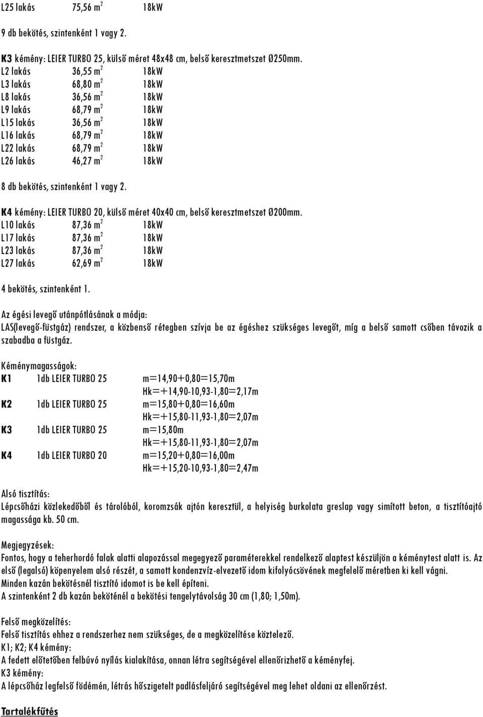 db bekötés, szintenként 1 vagy 2. K4 kémény: LEIER TURBO 20, külső méret 40x40 cm, belső keresztmetszet Ø200mm.