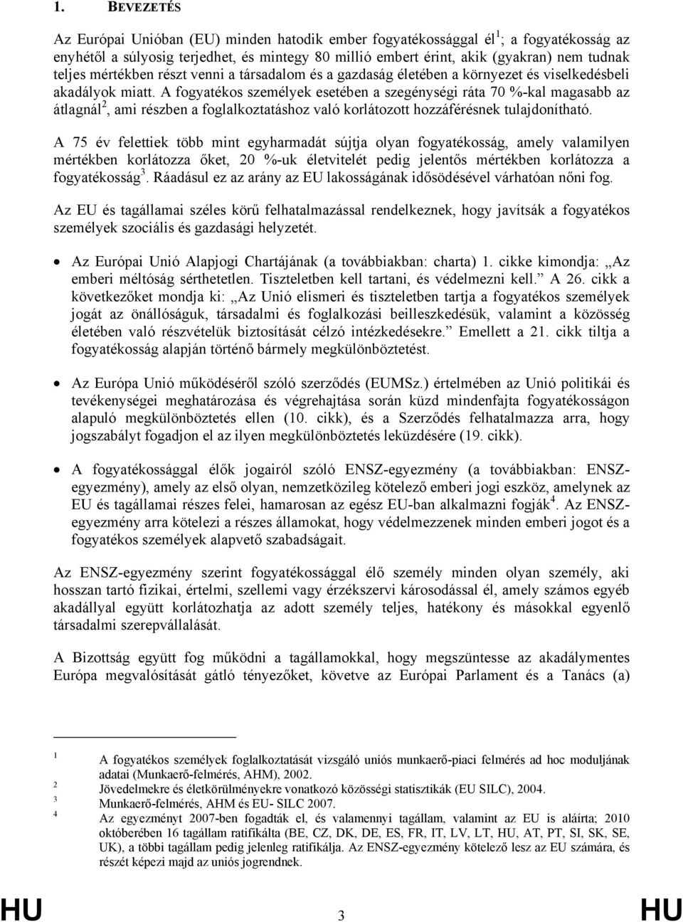 A fogyatékos személyek esetében a szegénységi ráta 70 %-kal magasabb az átlagnál 2, ami részben a foglalkoztatáshoz való korlátozott hozzáférésnek tulajdonítható.