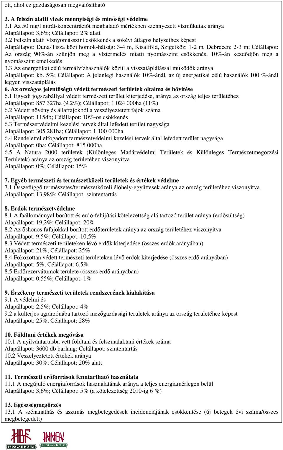 2 Felszín alatti víznyomásszint csökkenés a sokévi átlagos helyzethez képest Alapállapot: Duna-Tisza közi homok-hátság: 3-4 m, Kisalföld, Szigetköz: 1-2 m, Debrecen: 2-3 m; Célállapot: Az ország