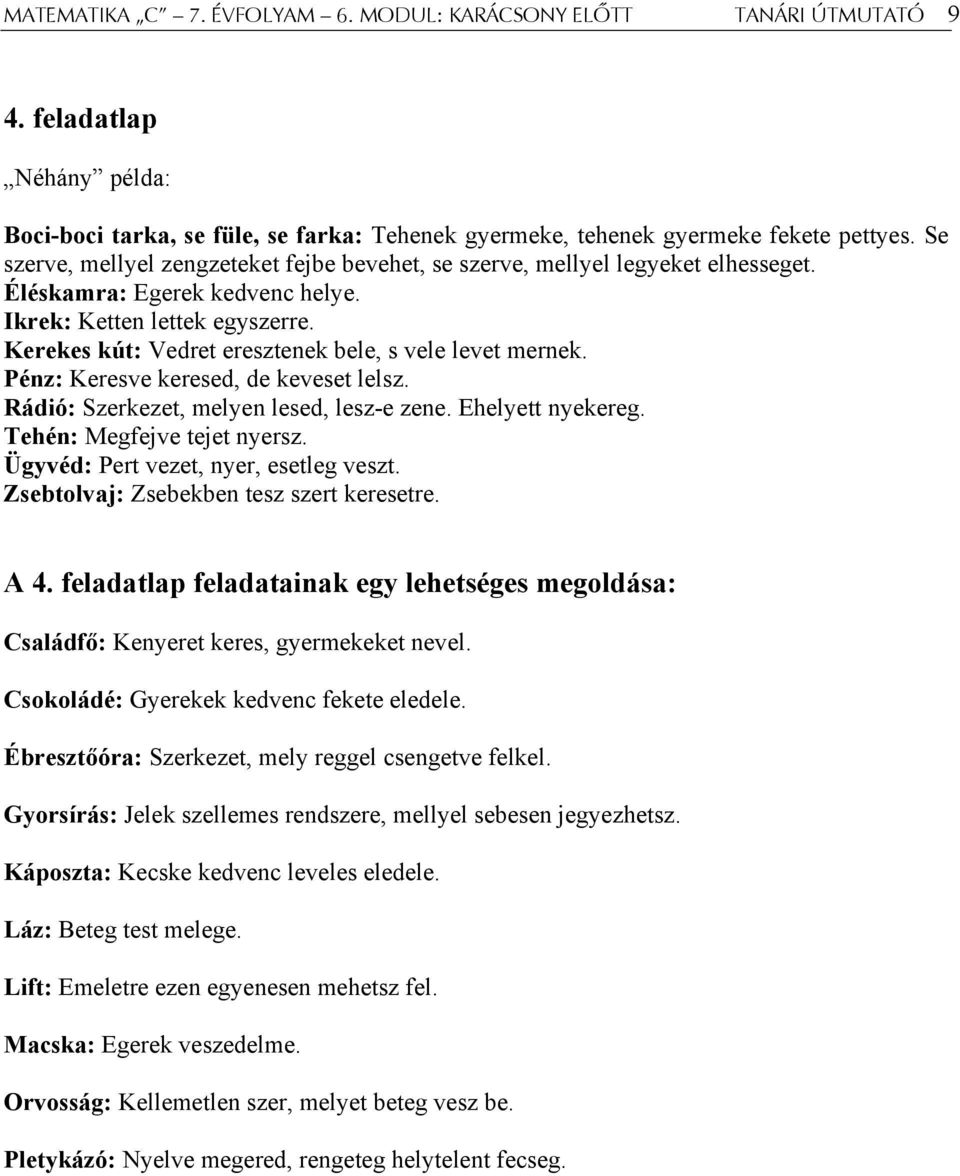 Kerekes kút: Vedret eresztenek bele, s vele levet mernek. Pénz: Keresve keresed, de keveset lelsz. Rádió: Szerkezet, melyen lesed, lesz-e zene. Ehelyett nyekereg. Tehén: Megfejve tejet nyersz.