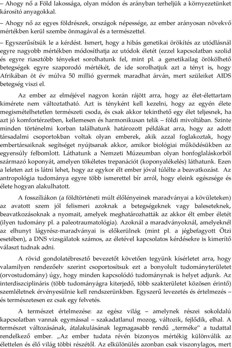 Ismert, hogy a hibás genetikai örökítés az utódlásnál egyre nagyobb mértékben módosíthatja az utódok életét (ezzel kapcsolatban szolid és egyre riasztóbb tényeket sorolhatunk fel, mint pl.