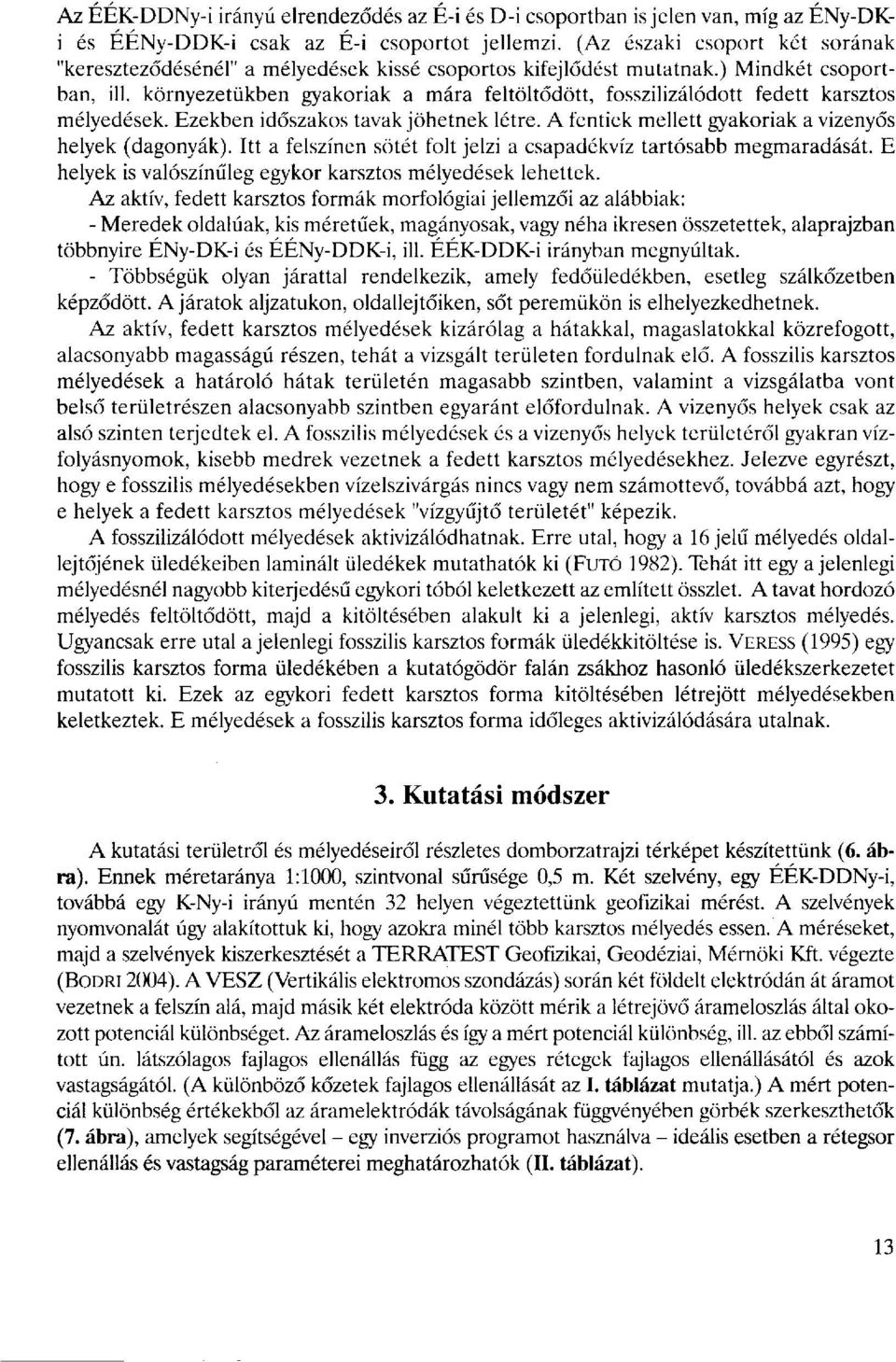 környezetükben gyakoriak a mára feltöltődött, fosszilizálódott fedett karsztos mélyedések. Ezekben időszakos tavak jöhetnek létre. A fentiek mellett gyakoriak a vizenyős helyek (dagonyák).