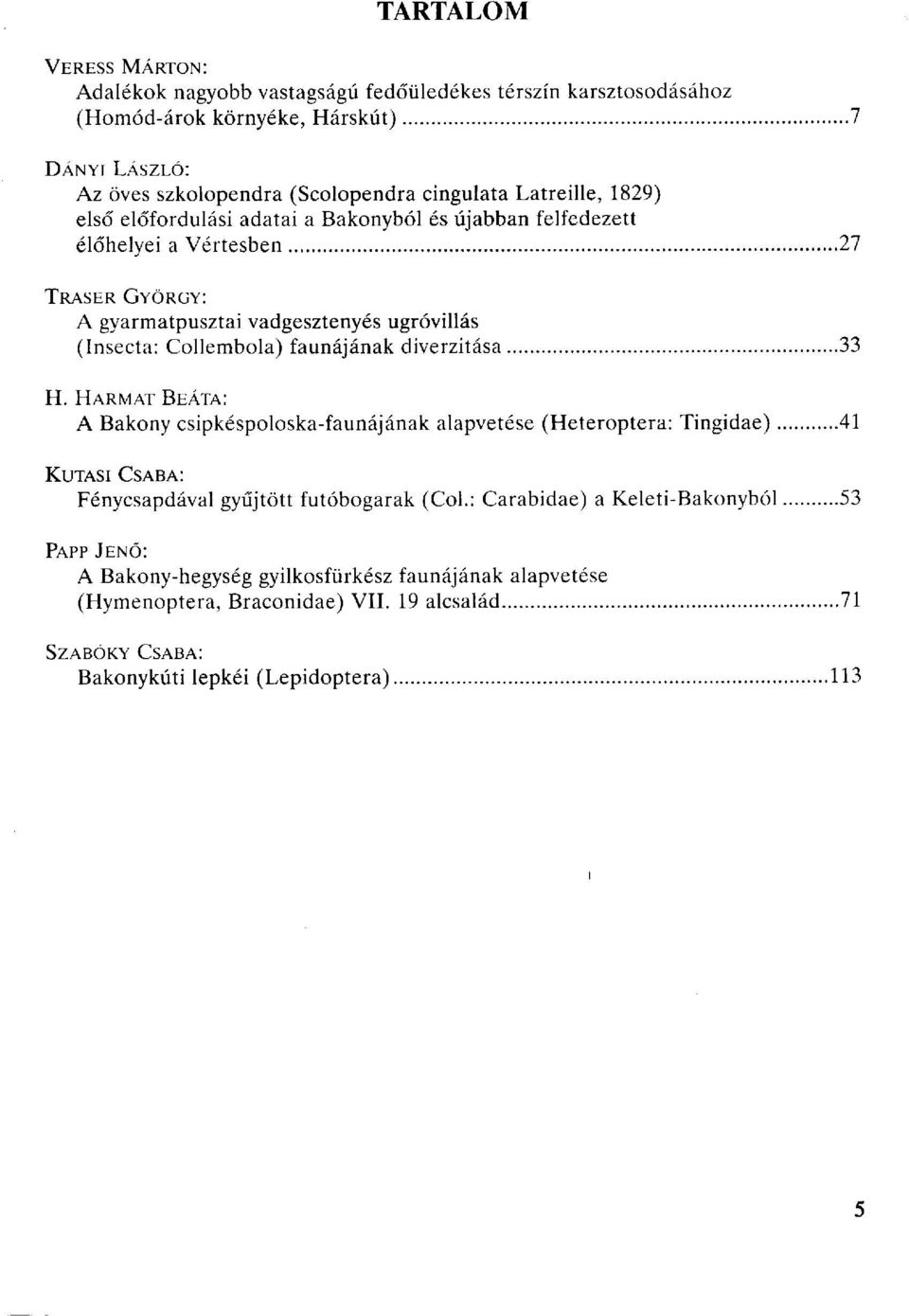 faunájának diverzitása 33 H. HARMAT BEÁTA: A Bakony csipkéspoloska-faunájának alapvetése (Heteroptera: Tingidae) 41 KUTASI CSABA: Fénycsapdával gyűjtött futóbogarak (Col.