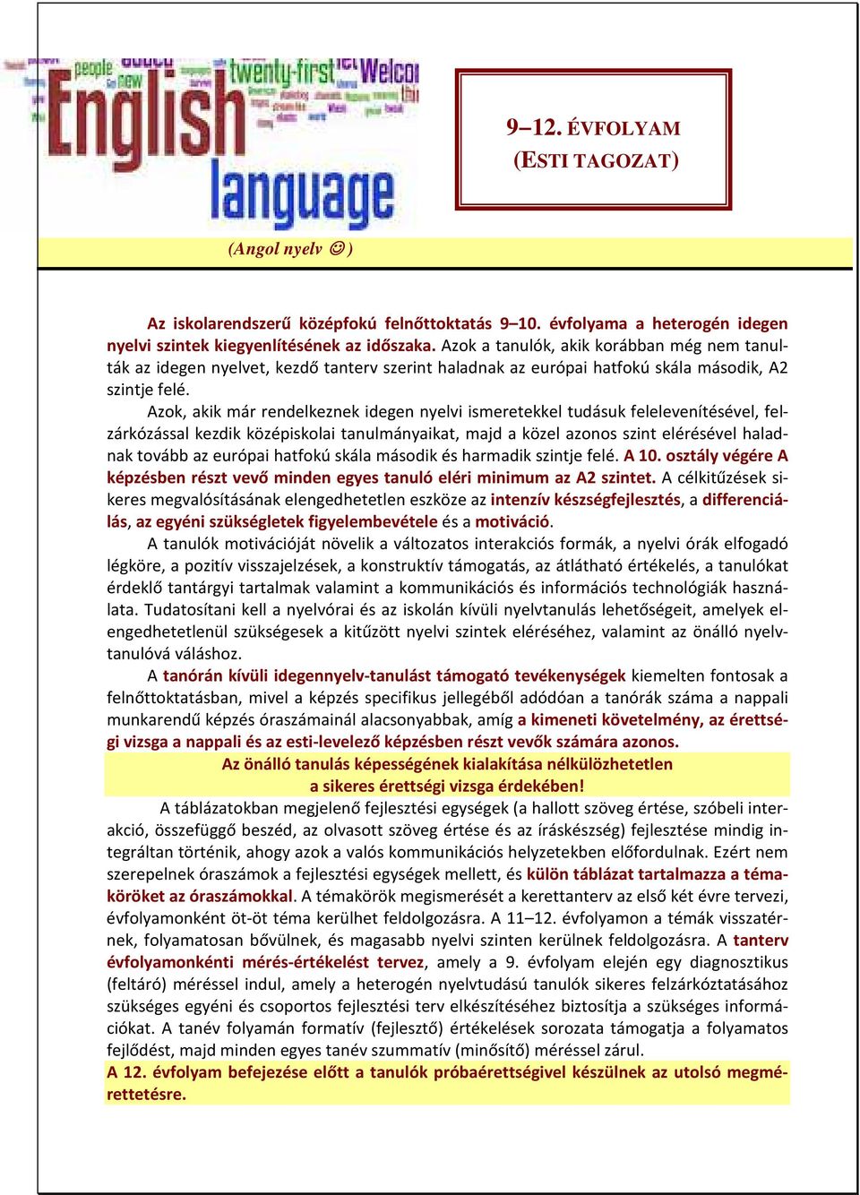 Azok, akik már rendelkeznek idegen nyelvi ismeretekkel tudásuk felelevenítésével, felzárkózással kezdik középiskolai tanulmányaikat, majd a közel azonos szint elérésével haladnak tovább az európai