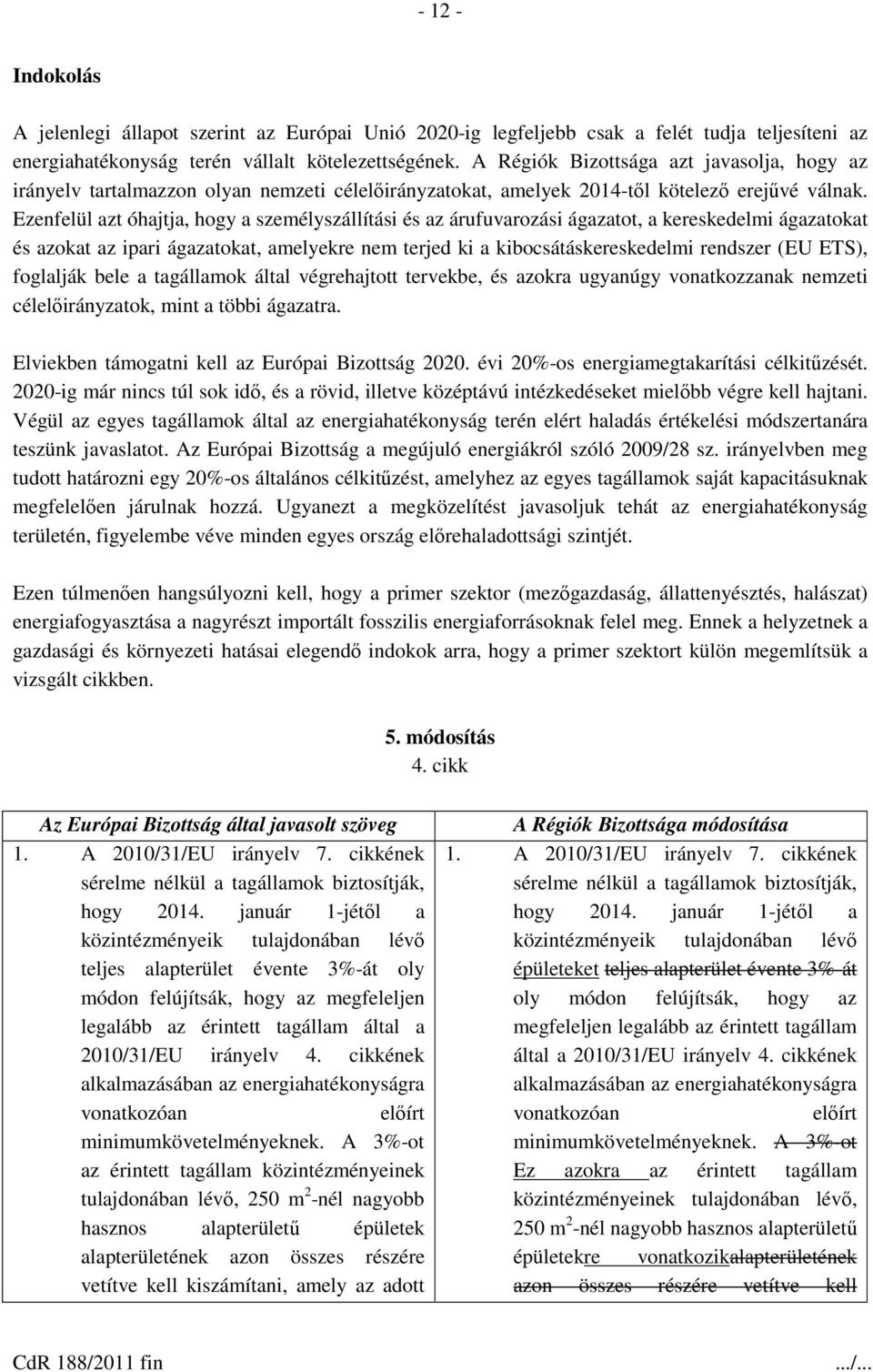 Ezenfelül azt óhajtja, hogy a személyszállítási és az árufuvarozási ágazatot, a kereskedelmi ágazatokat és azokat az ipari ágazatokat, amelyekre nem terjed ki a kibocsátáskereskedelmi rendszer (EU