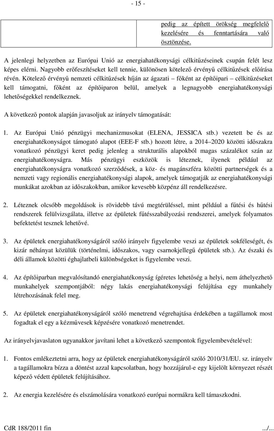 Kötelező érvényű nemzeti célkitűzések híján az ágazati főként az építőipari célkitűzéseket kell támogatni, főként az építőiparon belül, amelyek a legnagyobb energiahatékonysági lehetőségekkel