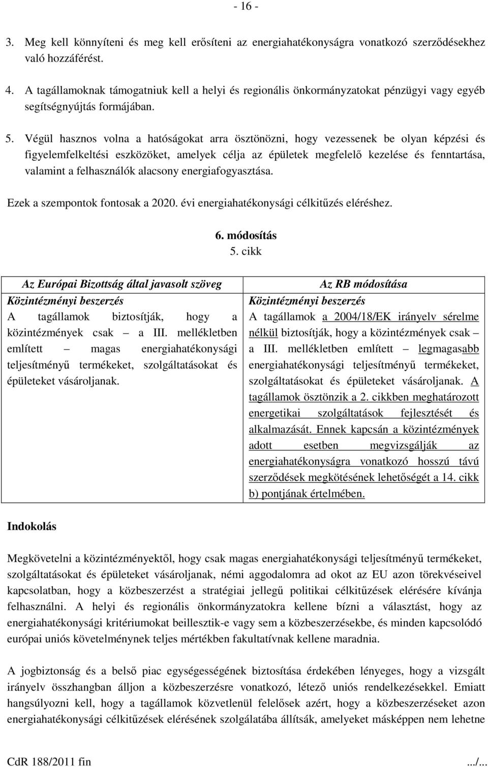 Végül hasznos volna a hatóságokat arra ösztönözni, hogy vezessenek be olyan képzési és figyelemfelkeltési eszközöket, amelyek célja az épületek megfelelő kezelése és fenntartása, valamint a