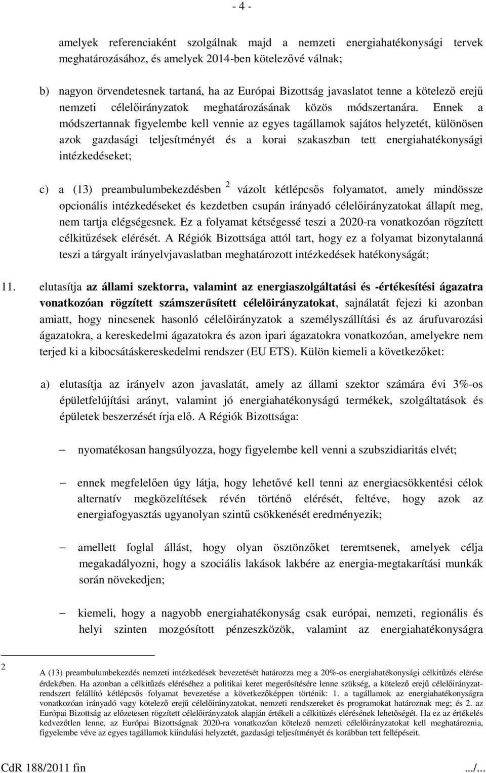 Ennek a módszertannak figyelembe kell vennie az egyes tagállamok sajátos helyzetét, különösen azok gazdasági teljesítményét és a korai szakaszban tett energiahatékonysági intézkedéseket; c) a (13)