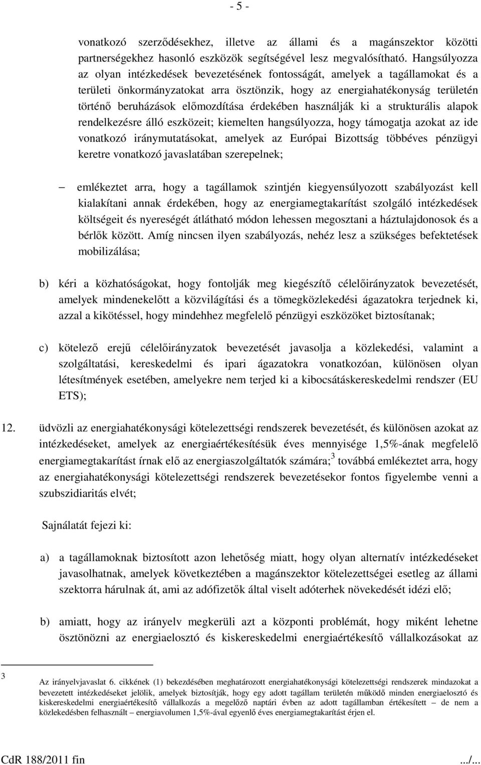 előmozdítása érdekében használják ki a strukturális alapok rendelkezésre álló eszközeit; kiemelten hangsúlyozza, hogy támogatja azokat az ide vonatkozó iránymutatásokat, amelyek az Európai Bizottság