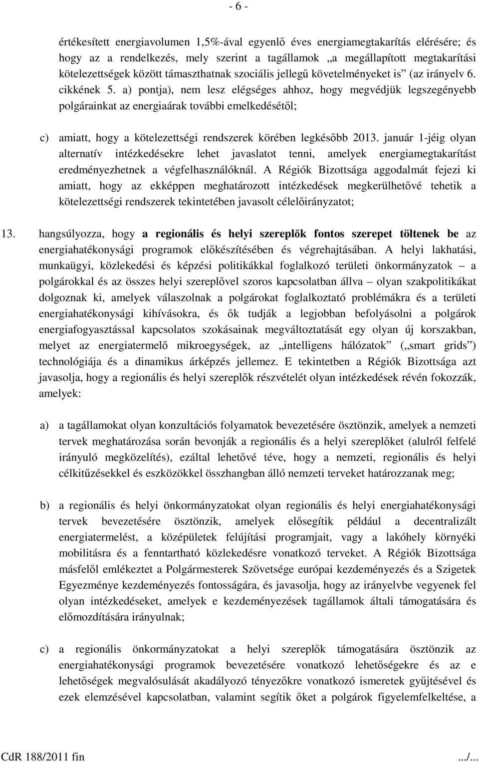 a) pontja), nem lesz elégséges ahhoz, hogy megvédjük legszegényebb polgárainkat az energiaárak további emelkedésétől; c) amiatt, hogy a kötelezettségi rendszerek körében legkésőbb 2013.