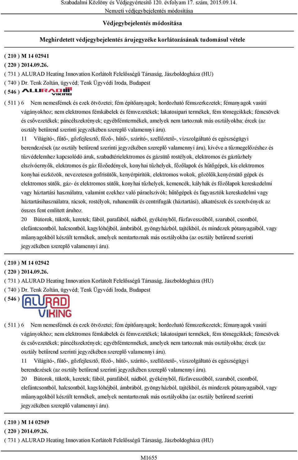 Tenk Zoltán, ügyvéd; Tenk Ügyvédi Iroda, Budapest ( 546 ) ( 511 ) 6 Nem nemesfémek és ezek ötvözetei; fém építőanyagok; hordozható fémszerkezetek; fémanyagok vasúti vágányokhoz; nem elektromos