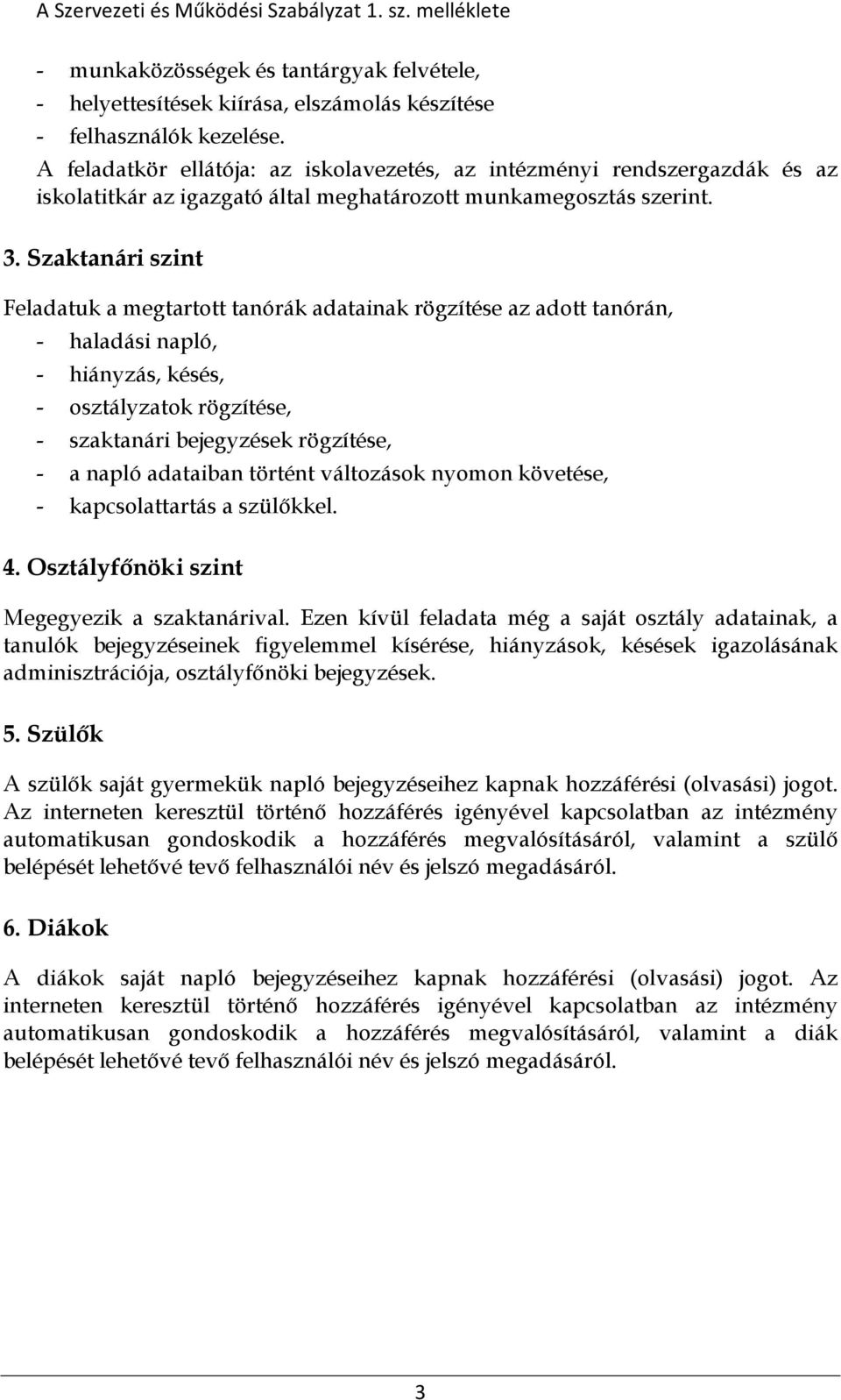 Szaktanári szint Feladatuk a megtartott tanórák adatainak rögzítése az adott tanórán, - haladási napló, - hiányzás, késés, - osztályzatok rögzítése, - szaktanári bejegyzések rögzítése, - a napló