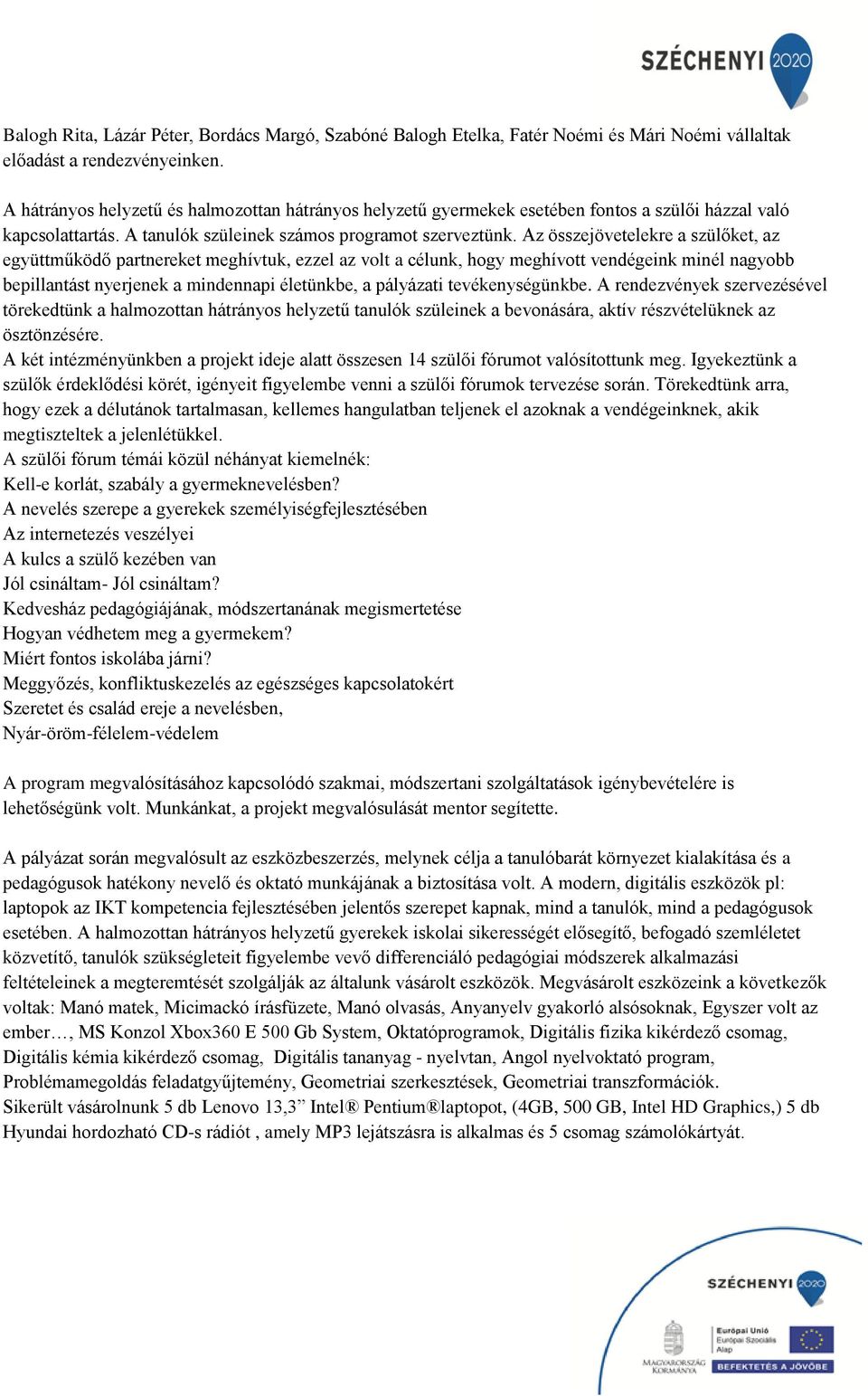 Az összejövetelekre a szülőket, az együttműködő partnereket meghívtuk, ezzel az volt a célunk, hogy meghívott vendégeink minél nagyobb bepillantást nyerjenek a mindennapi életünkbe, a pályázati