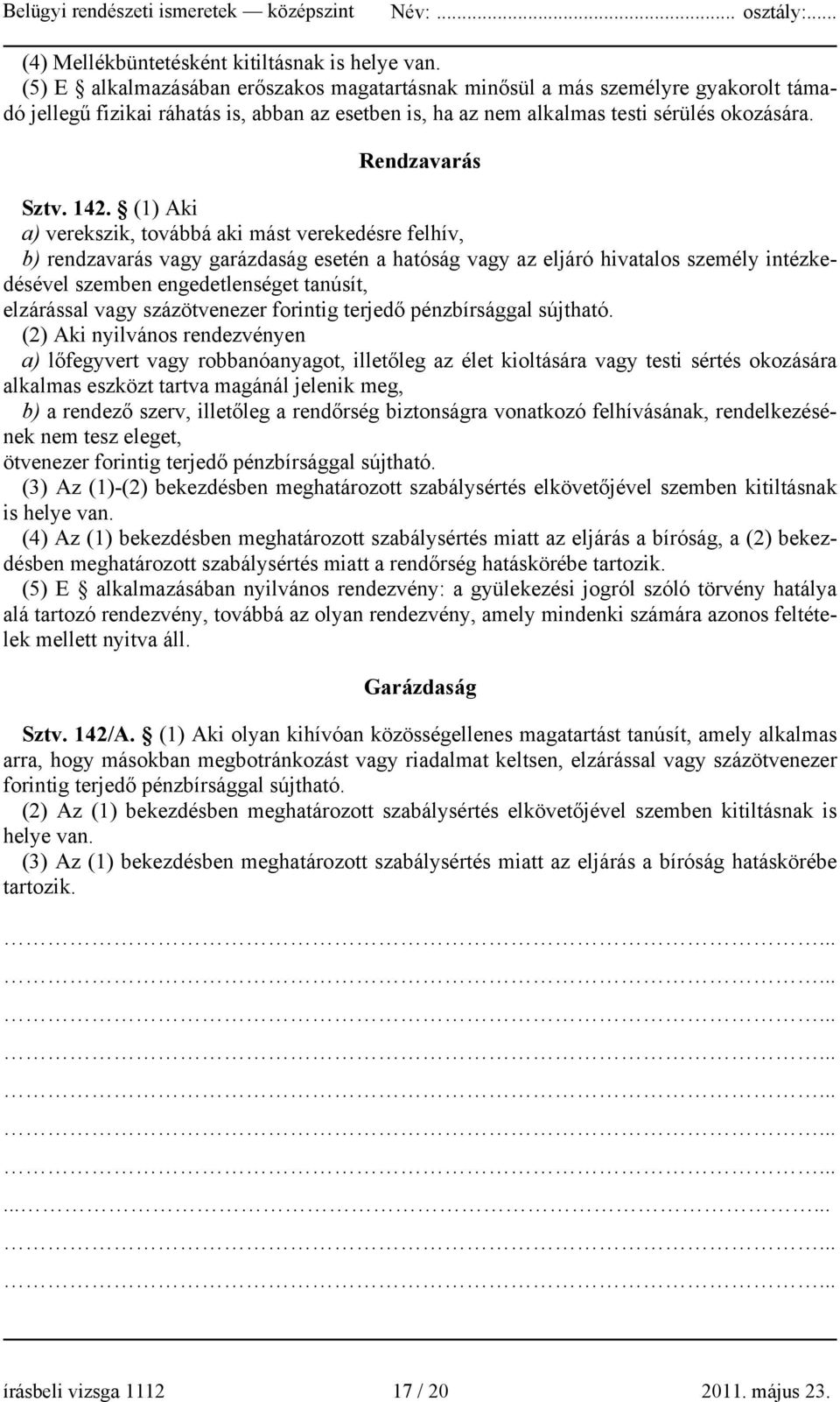 142. (1) Aki a) verekszik, továbbá aki mást verekedésre felhív, b) rendzavarás vagy garázdaság esetén a hatóság vagy az eljáró hivatalos személy intézkedésével szemben engedetlenséget tanúsít,